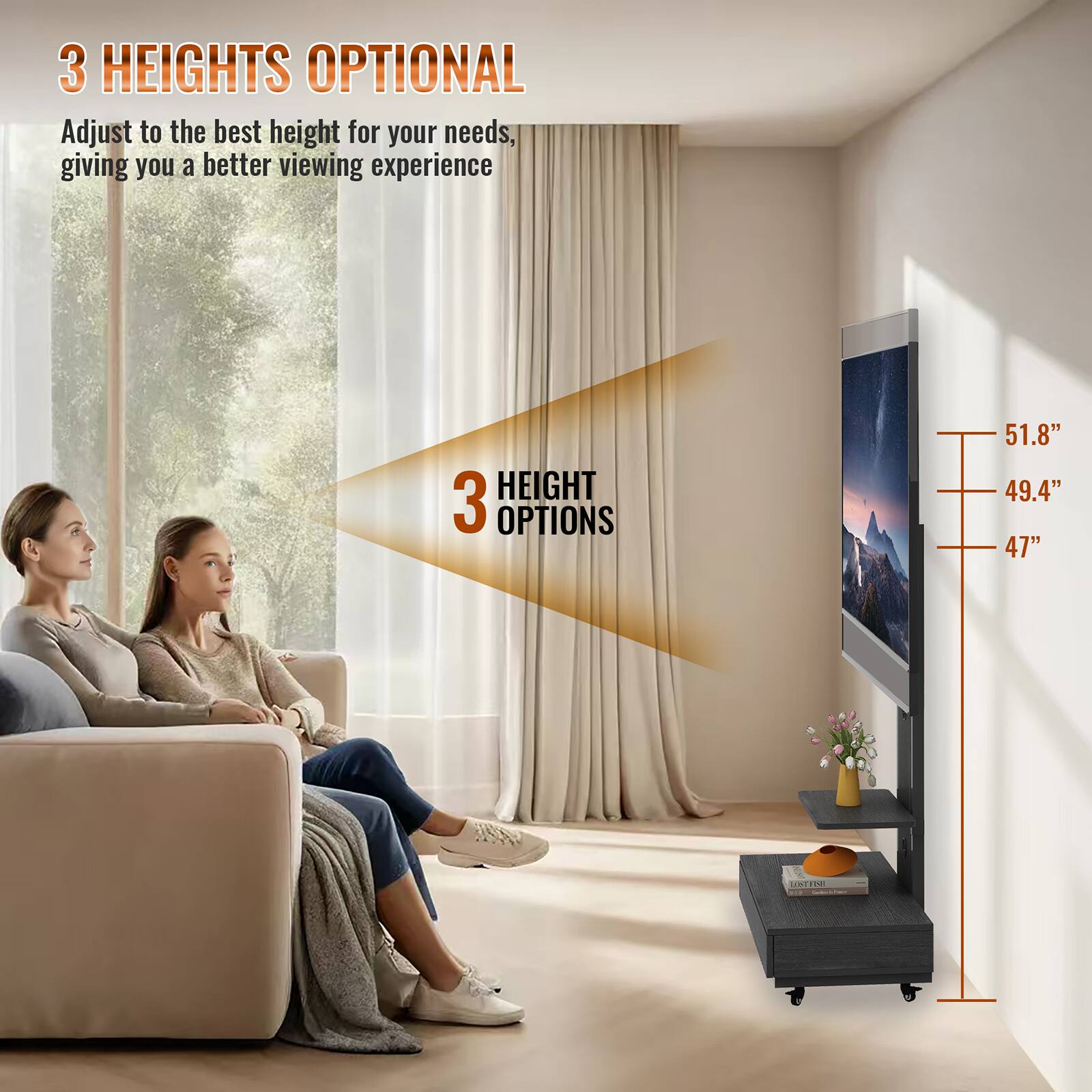 3 HEIGHTS OPTIONAL  
Adjust to the best height for your needs, giving you a better viewing experience  

3 HEIGHT OPTIONS  
51.8"  
49.4"  
47"