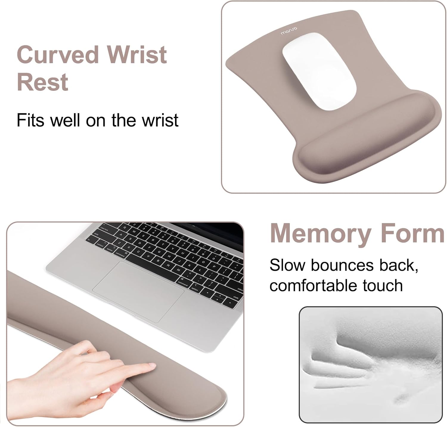 Curved Wrist Rest  
Fits well on the wrist  

Memory Form  
Slow bounces back, comfortable touch