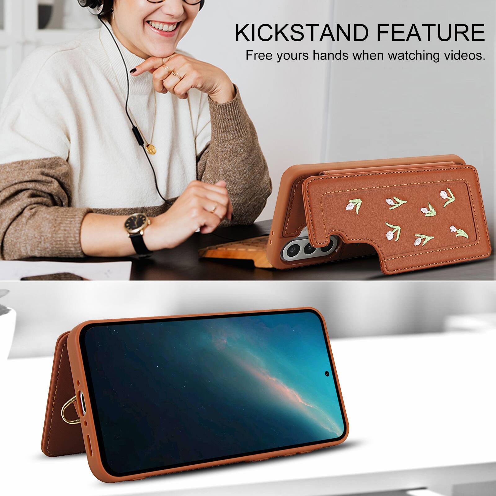 KICKSTAND FEATURE  
Free your hands when watching videos.