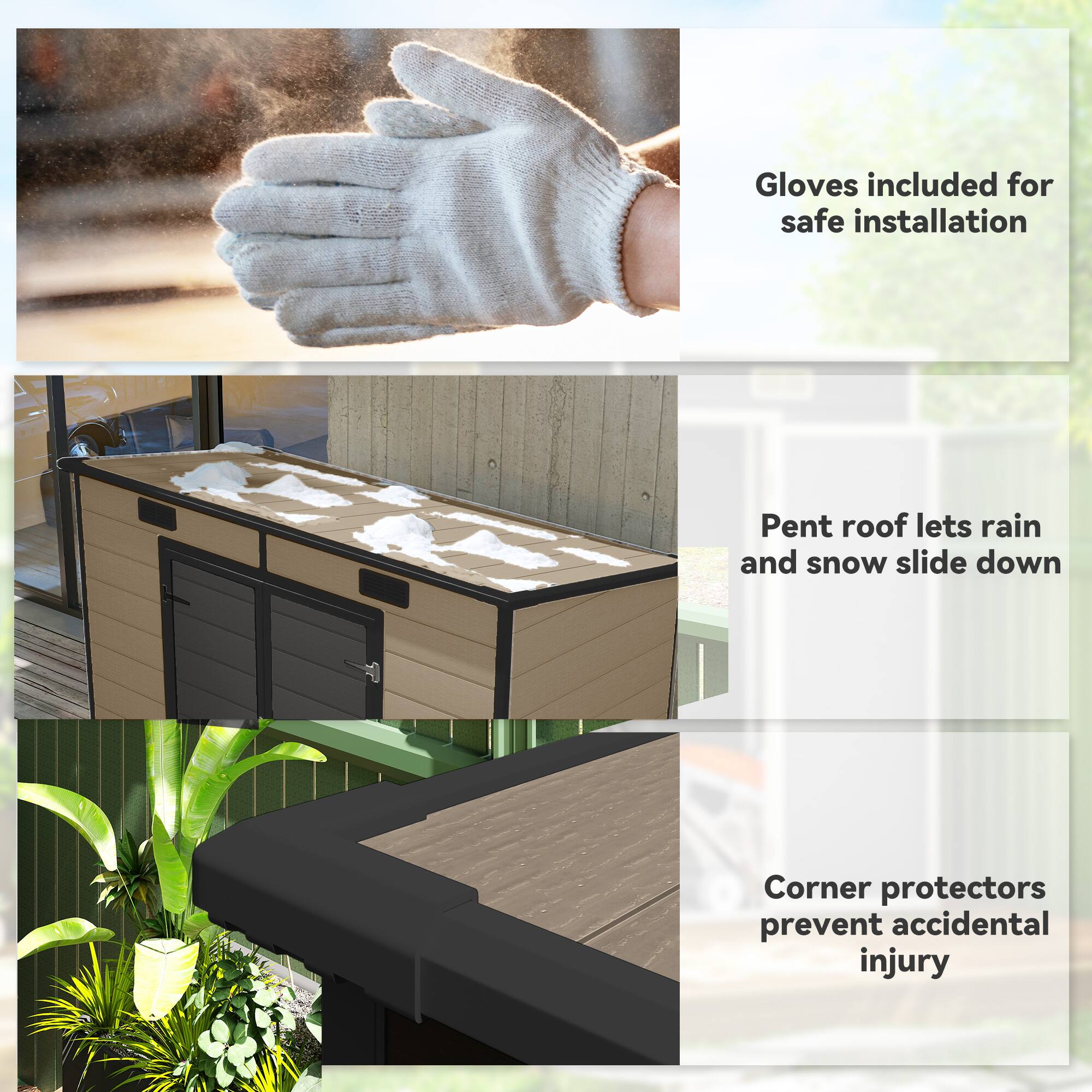- Gloves included for safe installation
- Pent roof lets rain and snow slide down
- Corner protectors prevent accidental injury