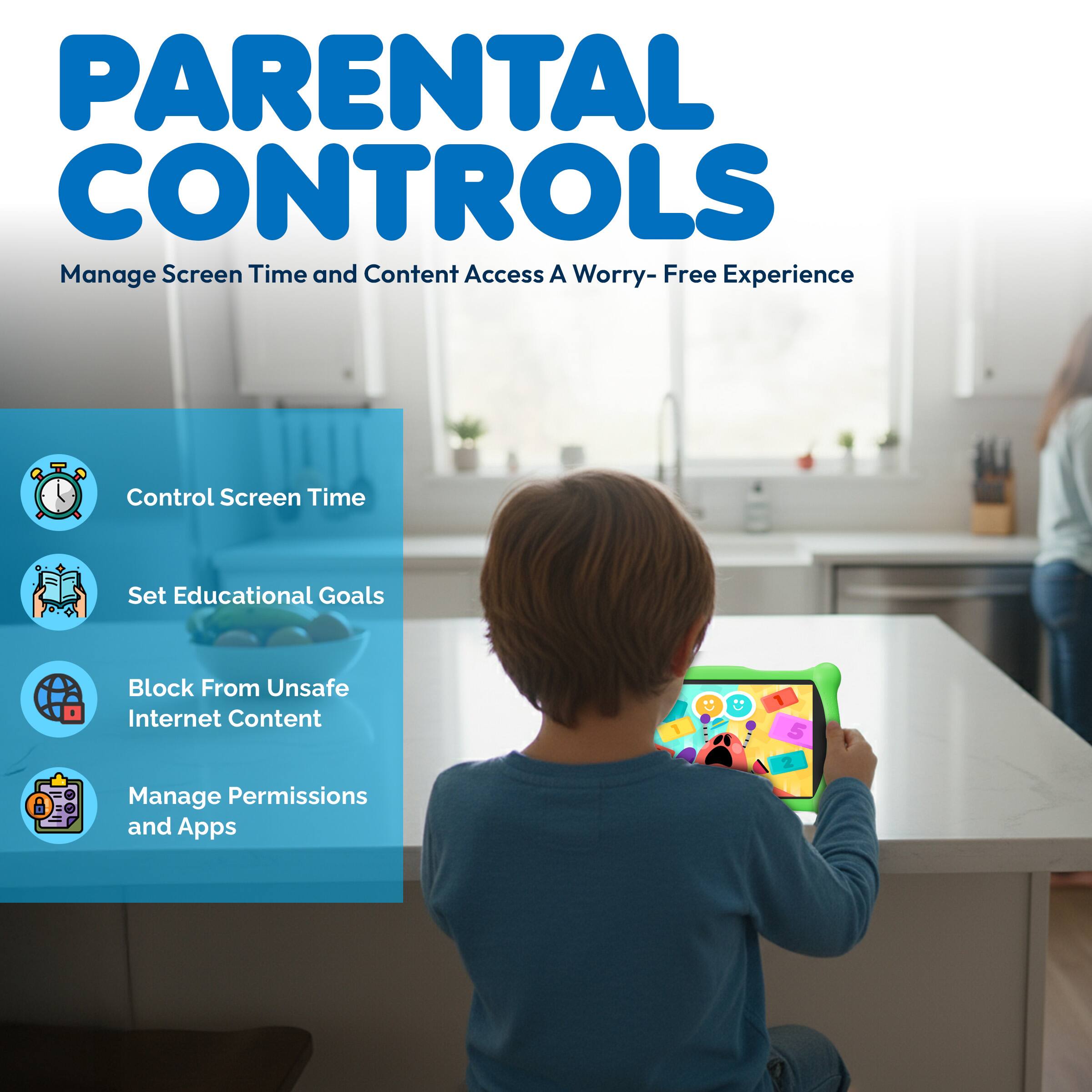 PARENTAL CONTROLS  
Manage Screen Time and Content Access  
A Worry-Free Experience  

1. Control Screen Time  
2. Set Educational Goals  
3. Block From Unsafe Internet Content  
4. Manage Permissions and Apps