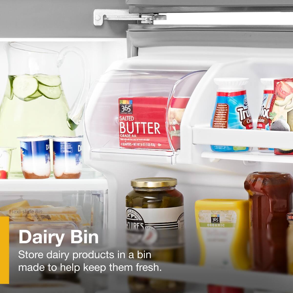 Dairy Bin  
Store dairy products in a bin made to help keep them fresh.

365 Salted Butter  
Grade AA  
4 Quarters - Net Wt 1 lb 64g

365 Organic

Tru  
Chocolate  
Milk

Flexi-slide Bin