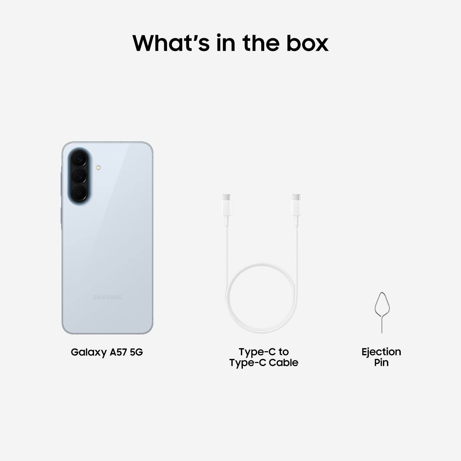 What's in the box

SAMSUNG Galaxy A57 5G

Type-C to Type-C Cable

Ejection Pin