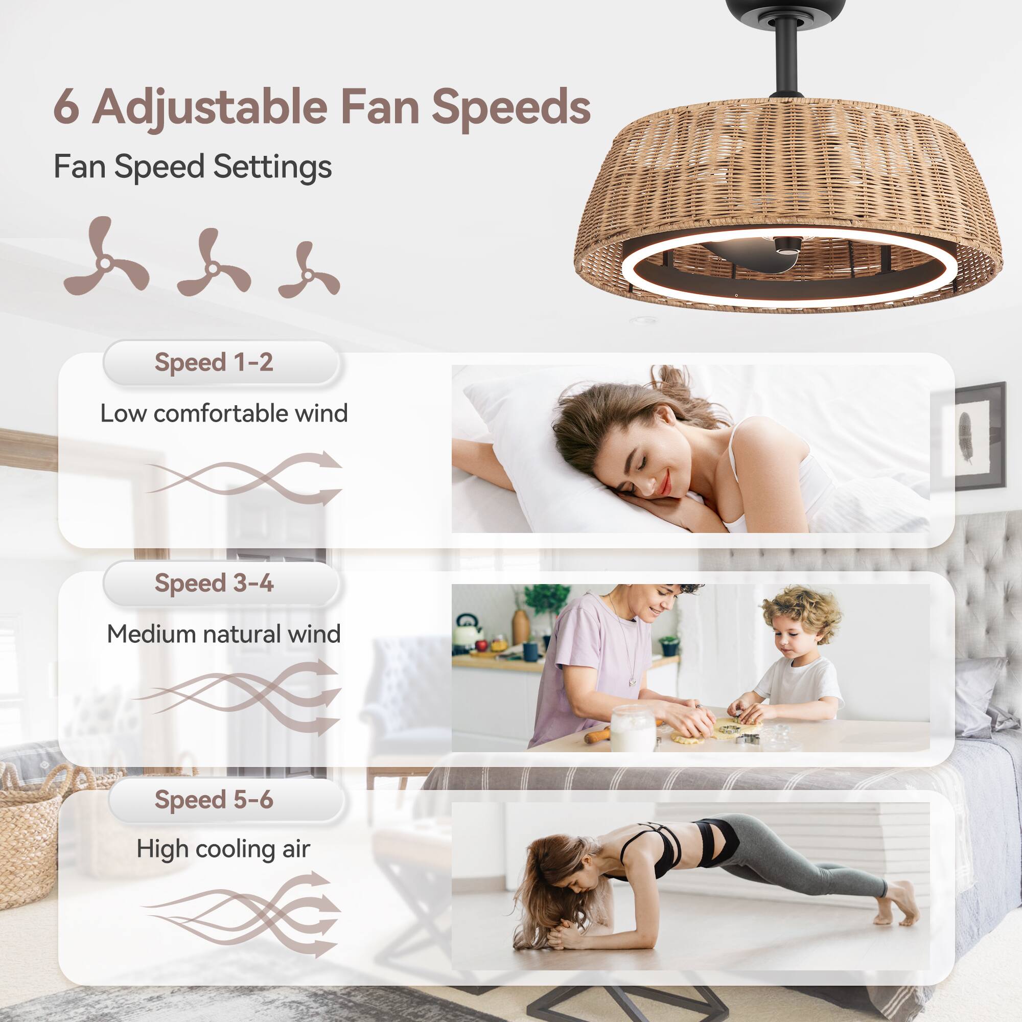 6 Adjustable Fan Speeds
Fan Speed Settings
Speed 1-2 Low comfortable wind
Speed 3-4 Medium natural wind
Speed 5-6 High cooling air
