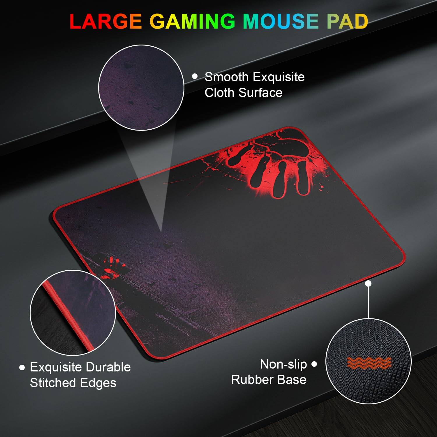 LARGE GAMING MOUSE PAD

- Smooth Exquisite Cloth Surface
- Exquisite Durable Stitched Edges
- Non-slip Rubber Base