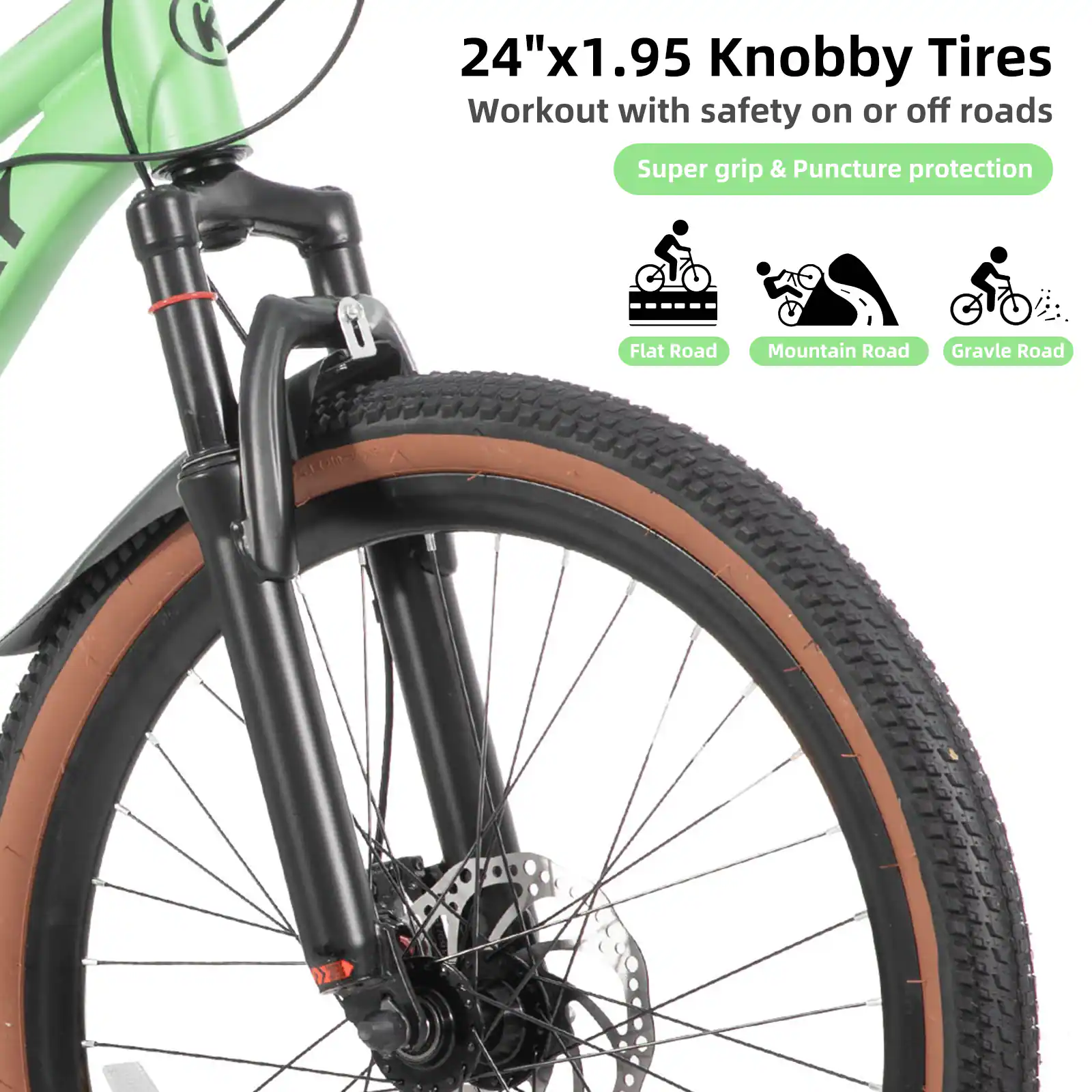 24"x1.95 Knobby Tires  
Workout with safety on or off roads  
Super grip & Puncture protection  
Flat Road  
Mountain Road  
Gravel Road
