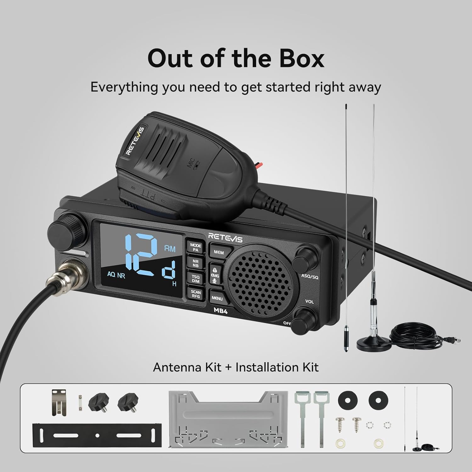 Out of the Box  
Everything you need to get started right away  

RETEVIS MIC AQ NR PTT RM H NG RETEVIS MODE PA MCM NR NB a TSO EMG ASO/SO DM  
SCAN RFG M VOL MB4 OFF  

Antenna Kit + Installation Kit