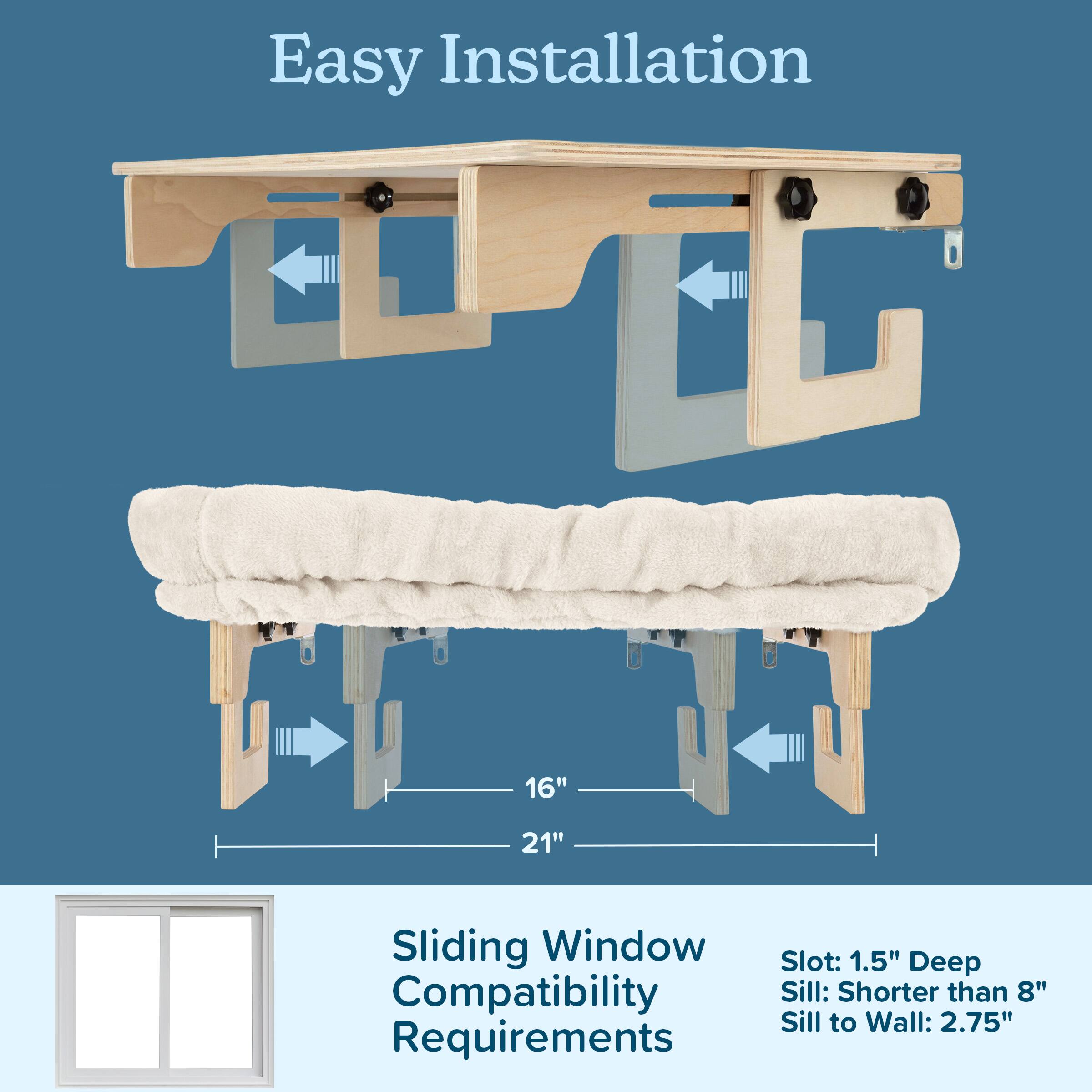 Easy Installation

Sliding Window Compatibility Requirements

- Slot: 1.5" Deep
- Sill: Shorter than 8"
- Sill to Wall: 2.75"

16" 21"