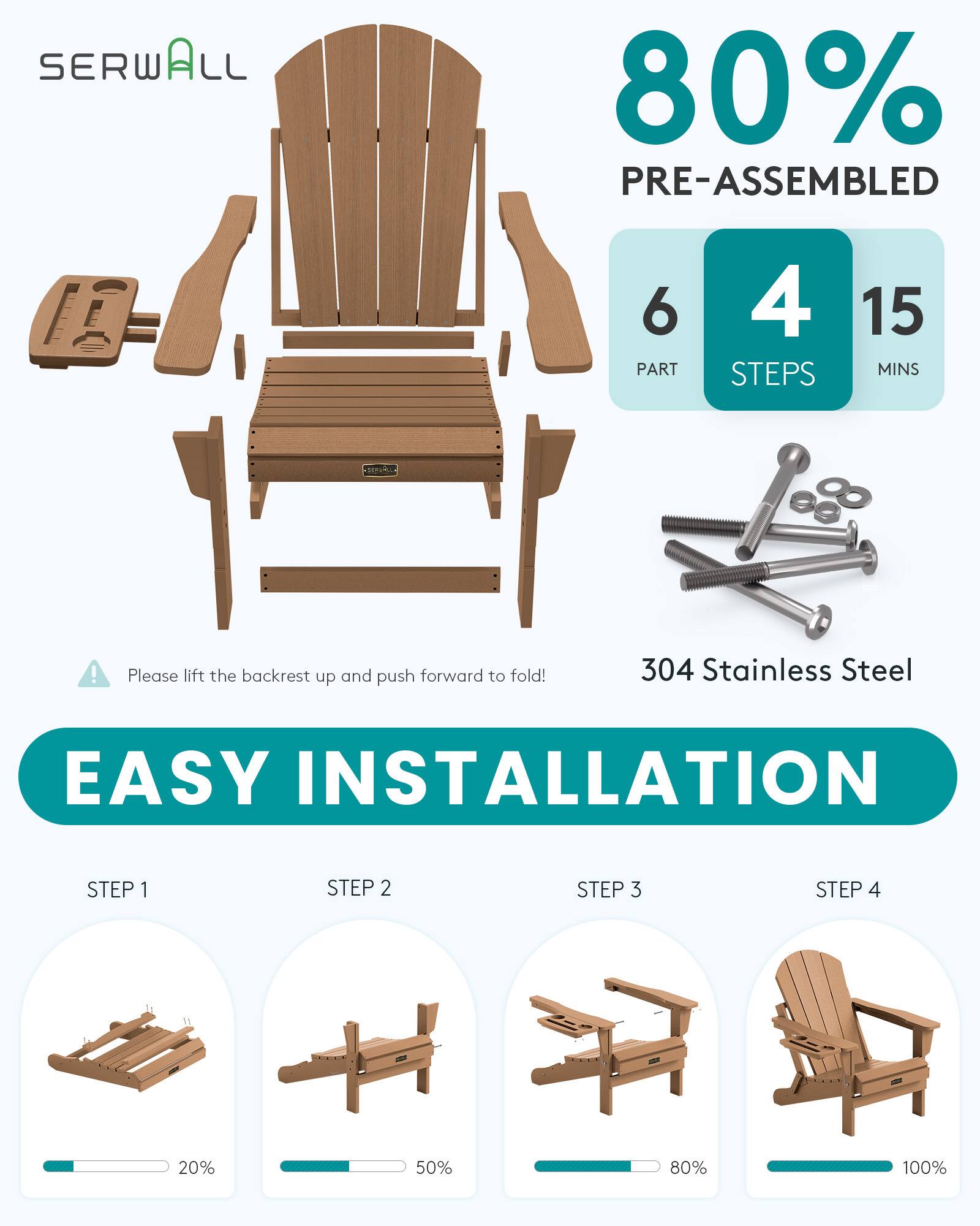 SERWALL

80% PRE-ASSEMBLED

6 PART
4 STEPS
15 MINS

Please lift the backrest up and push forward to fold!

304 Stainless Steel

EASY INSTALLATION

STEP 1
STEP 2
STEP 3
STEP 4

20%
50%
80%
100%