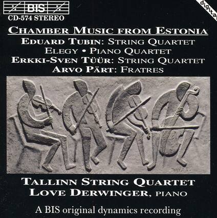 BIS
CD-574 STEREO
CHAMBER MUSIC FROM ESTONIA
Eduard Tubin: STRING QUARTET
Elegy • Piano Quartet
Erkki-Sven Tüür: STRING QUARTET
Arvo Pärt: FRATRES
TALLINN STRING QUARTET
LOVE DERWINGER, PIANO
A BIS original dynamics recording