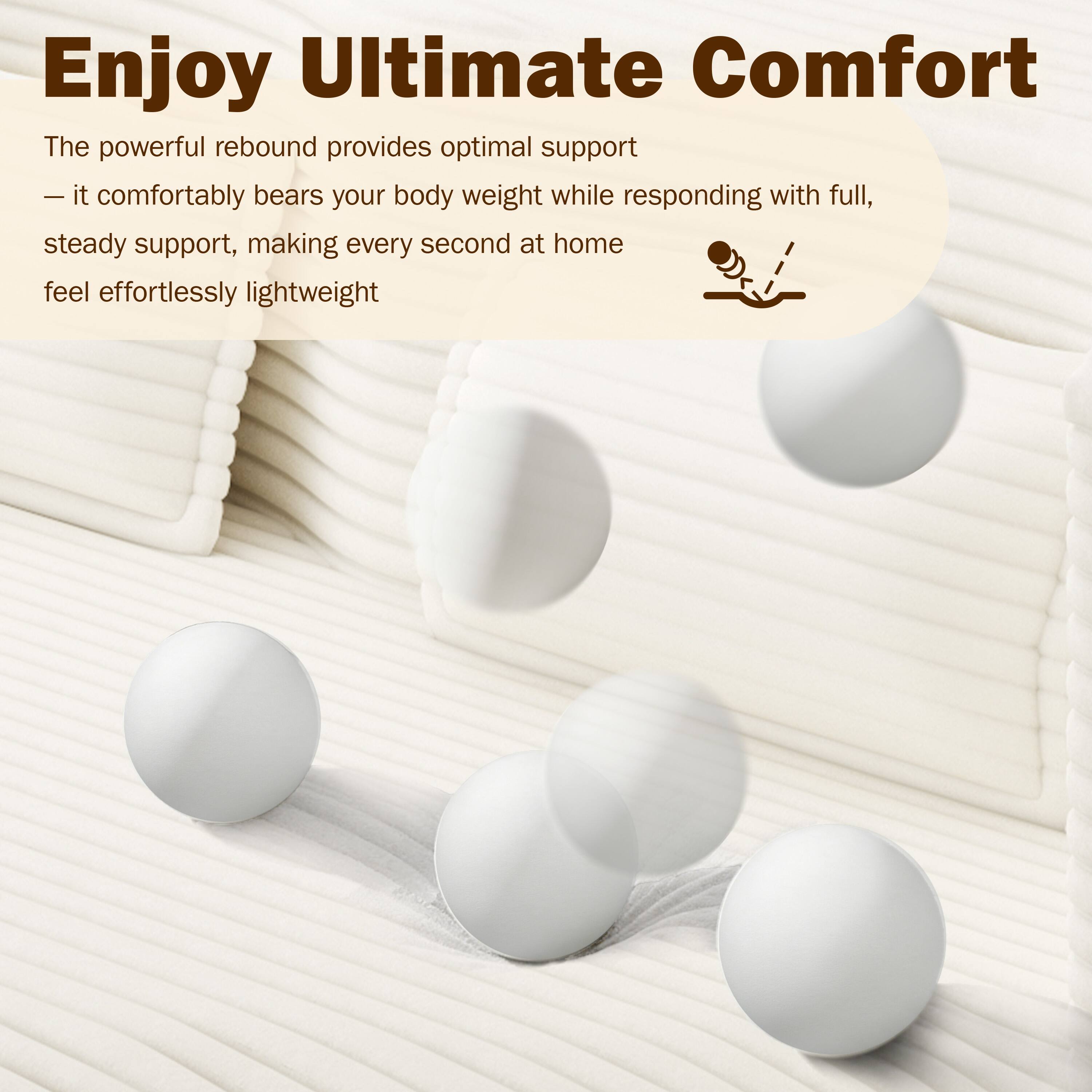 Enjoy Ultimate Comfort

The powerful rebound provides optimal support — it comfortably bears your body weight while responding with full, steady support, making every second at home feel effortlessly lightweight