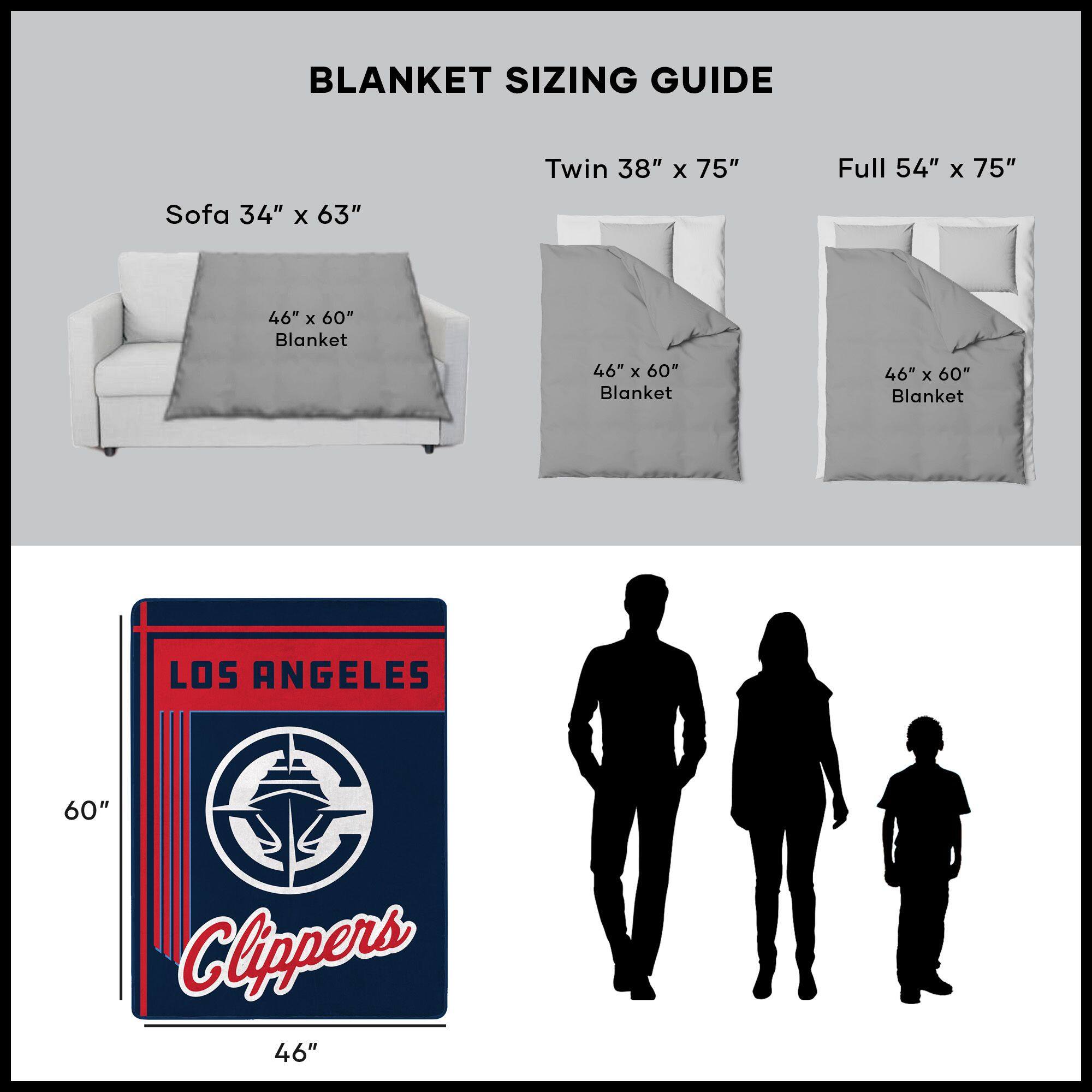 BLANKET SIZING GUIDE

Sofa 34" x 63"  
46" x 60" Blanket

Twin 38" x 75"  
46" x 60" Blanket

Full 54" x 75"  
46" x 60" Blanket

LOS ANGELES  
Clippers  
60"  
46"