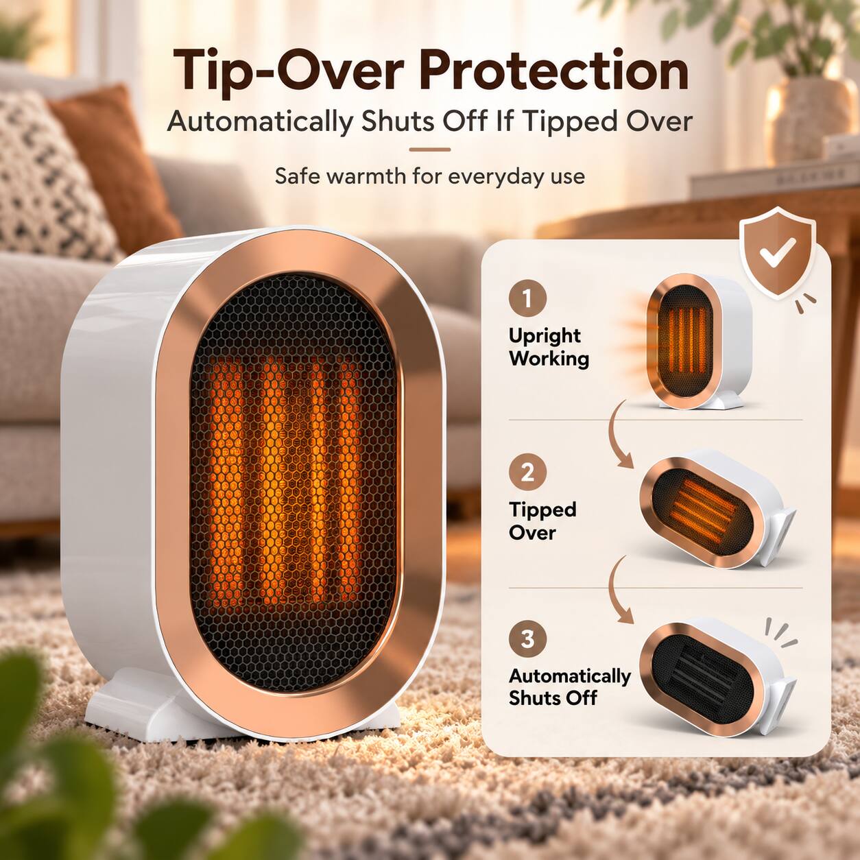 Tip-Over Protection  
Automatically Shuts Off If Tipped Over  
Safe warmth for everyday use  

1. Upright Working  
2. Tipped Over  
3. Automatically Shuts Off
