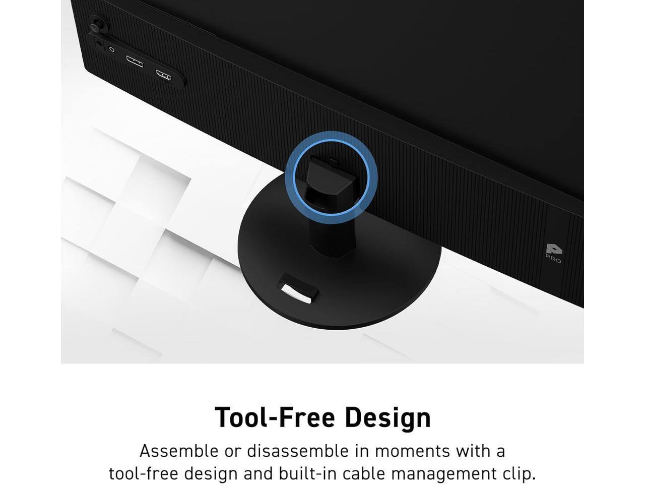 PRO Tool-Free Design  
Assemble or disassemble in moments with a tool-free design and built-in cable management clip.
