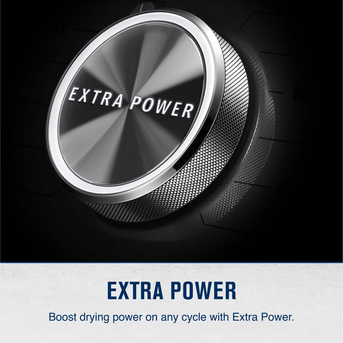 EXTRA POWER
Boost drying power on any cycle with Extra Power.