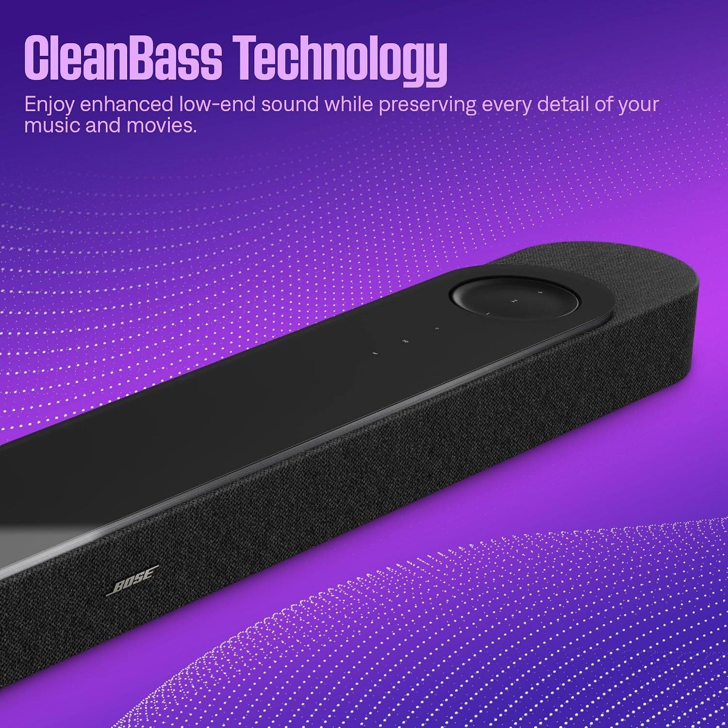 CleanBass Technology  
Enjoy enhanced low-end sound while preserving every detail of your music and movies.  
BOSE