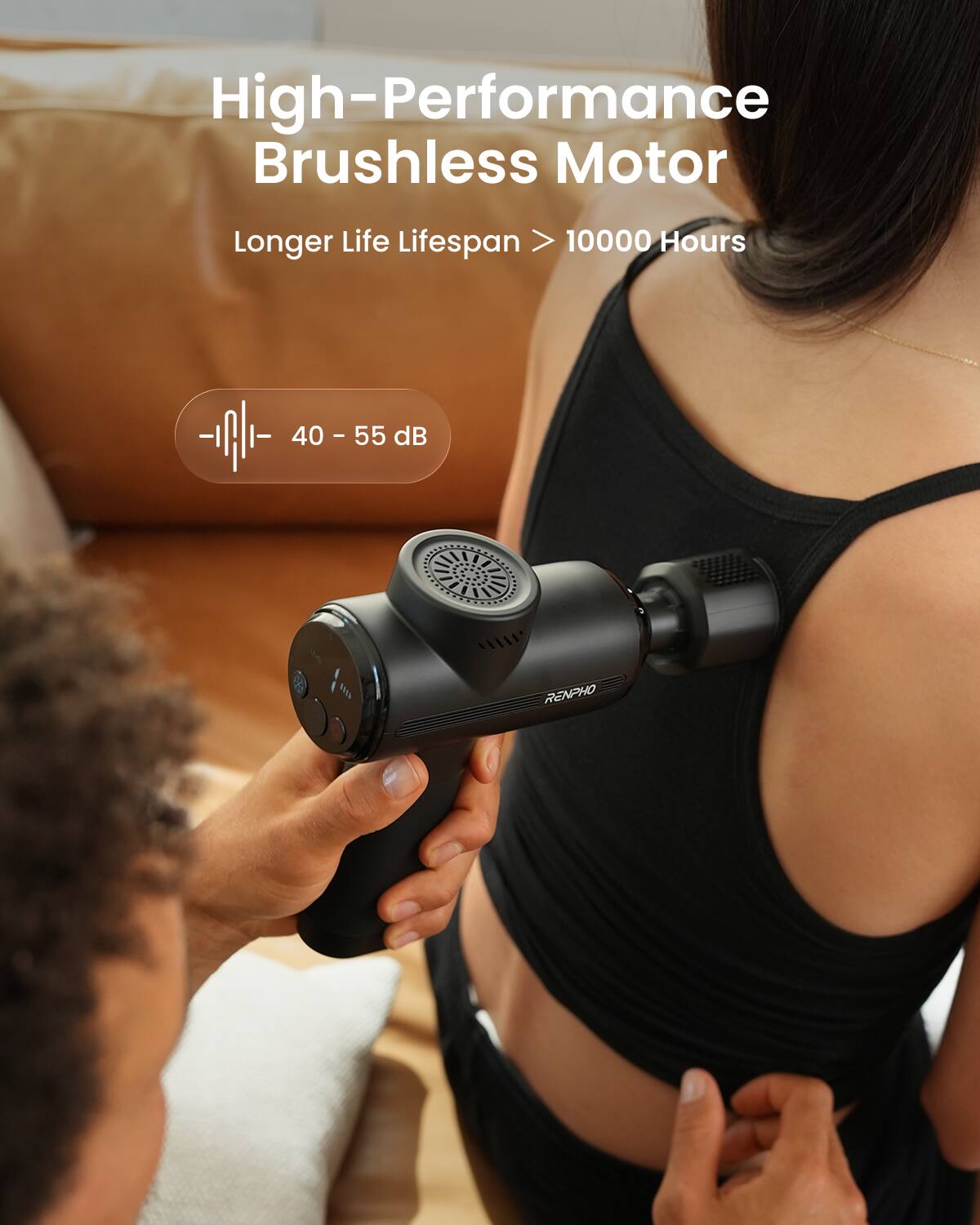 High-Performance Brushless Motor  
Longer Life Lifespan > 10000 Hours  
40 - 55 dB  
RENPHO
