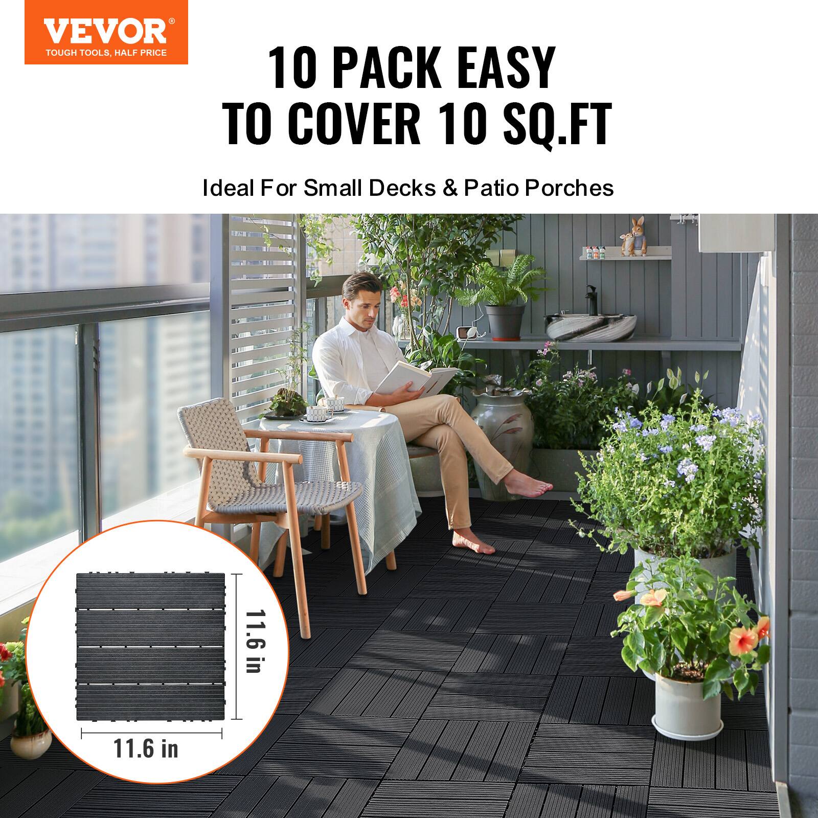 VEVOR  
TOUGH TOOLS, HALF PRICE  

10 PACK EASY TO COVER 10 SQ.FT  
Ideal For Small Decks & Patio Porches  

11.6 in x 11.6 in