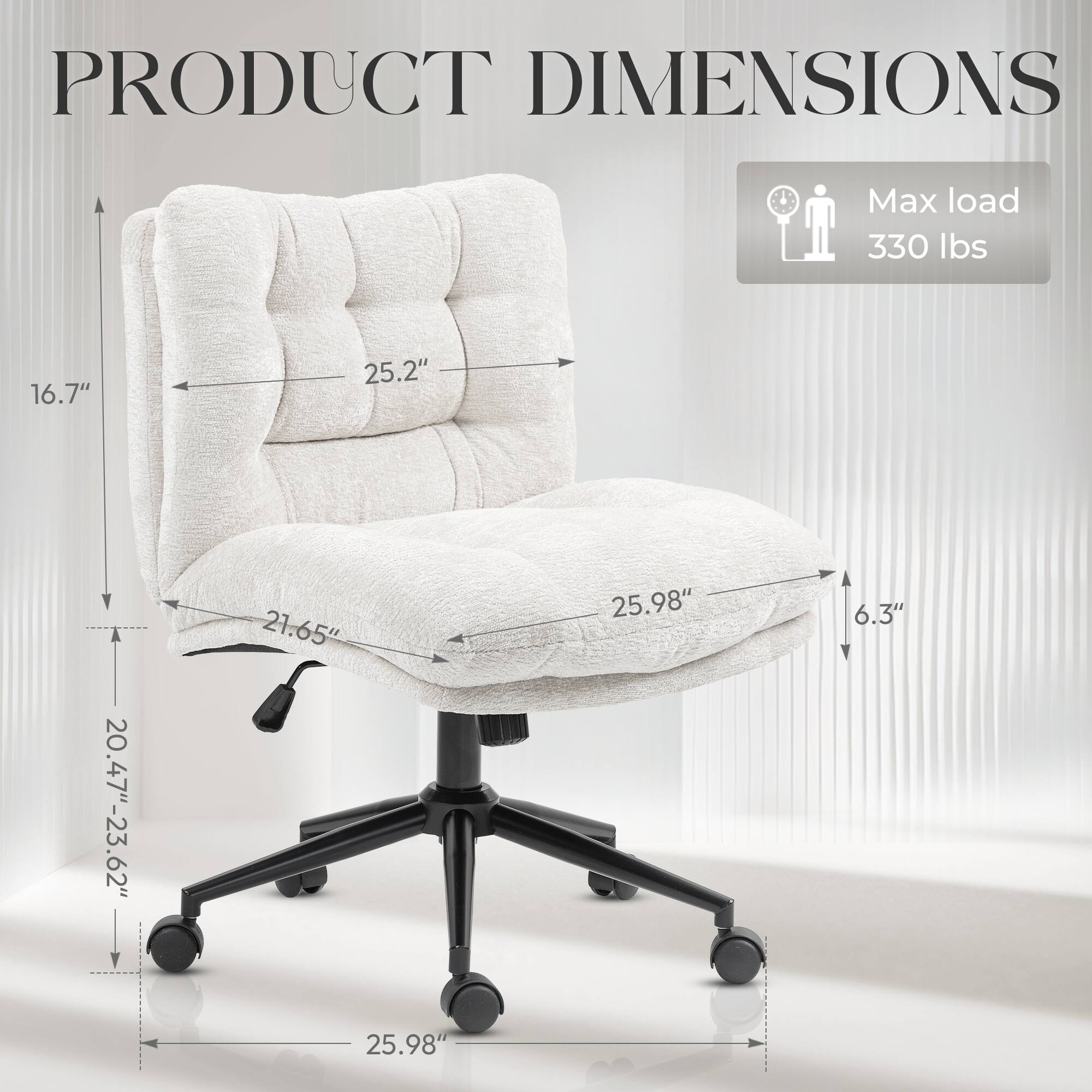 PRODUCT DIMENSIONS

Max load 330 lbs

16.7" 25.2" 20.47"-23.62" 21.65" 25.98" 6.3" 25.98"
