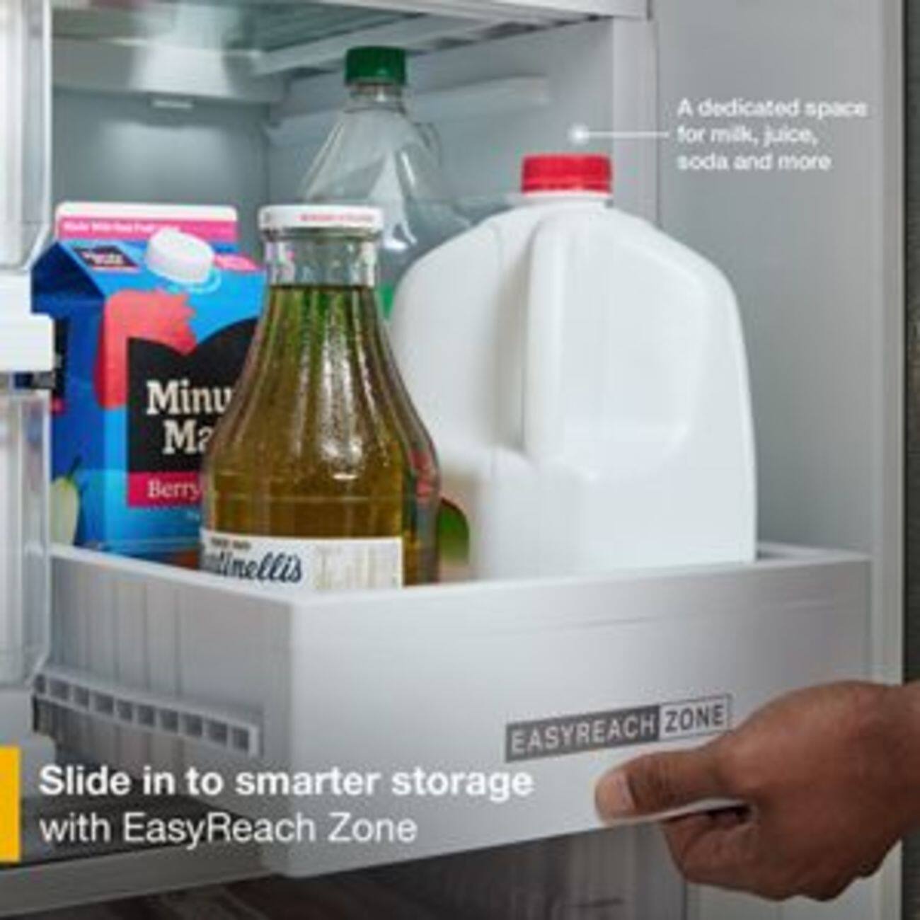 A dedicated space for milk, juice, soda and more

Minu Ma Berry
linellis

EASYREACH ZONE
Slide in to smarter storage with EasyReach Zone