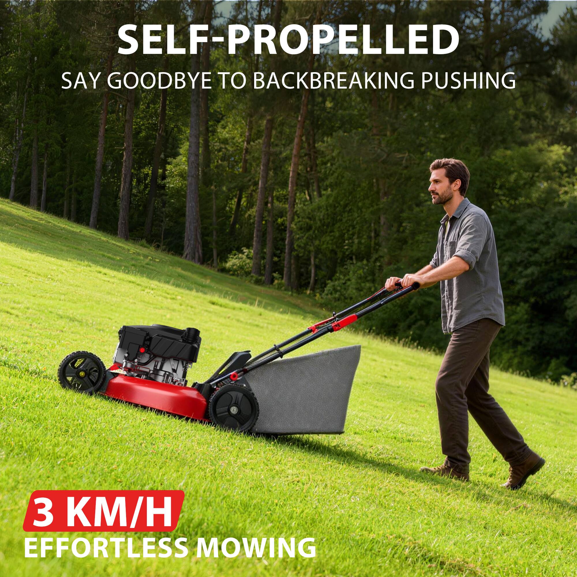 SELF-PROPELLED  
SAY GOODBYE TO BACKBREAKING PUSHING  

3 KM/H  
EFFORTLESS MOWING