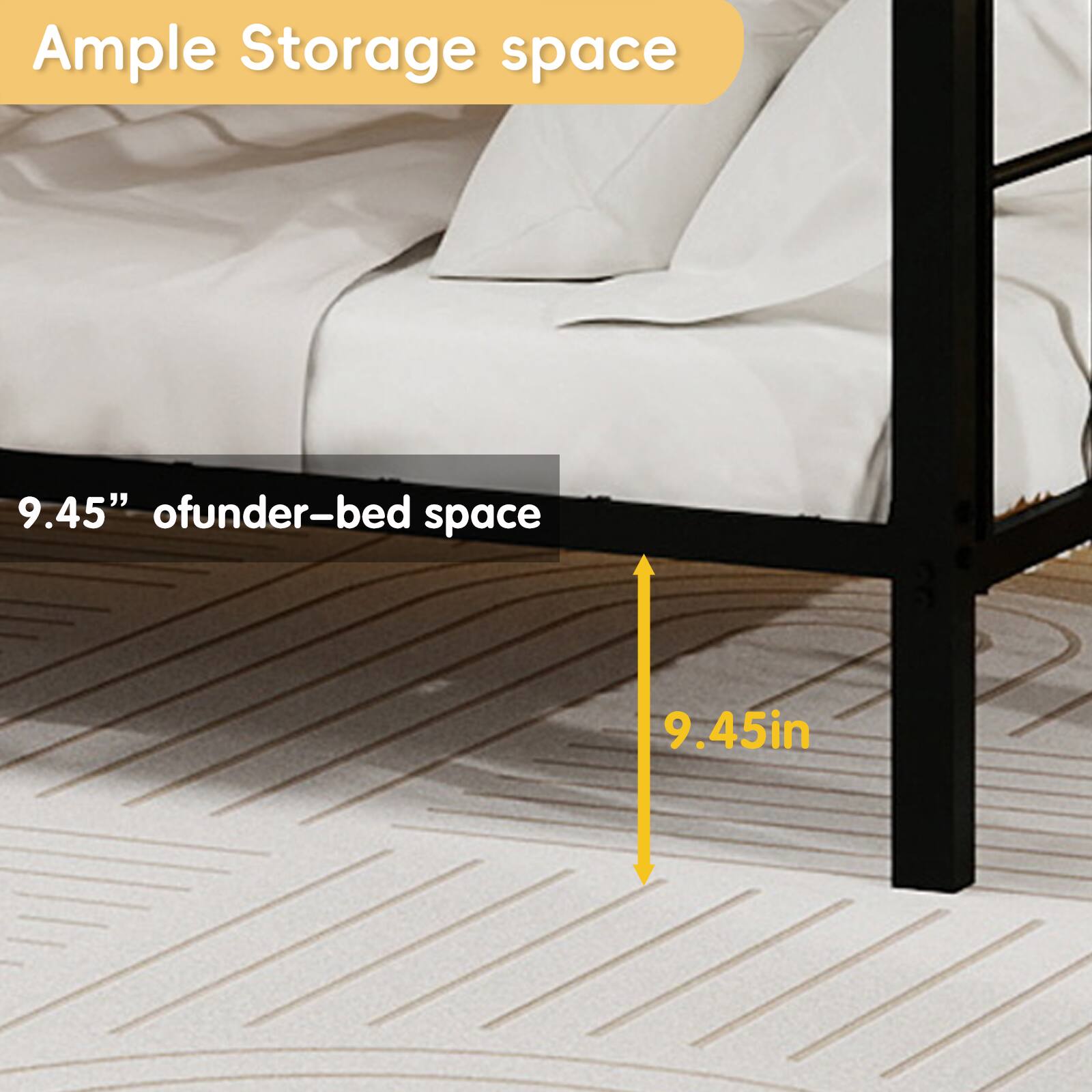 Ample Storage space  
9.45" of under-bed space  
9.45in