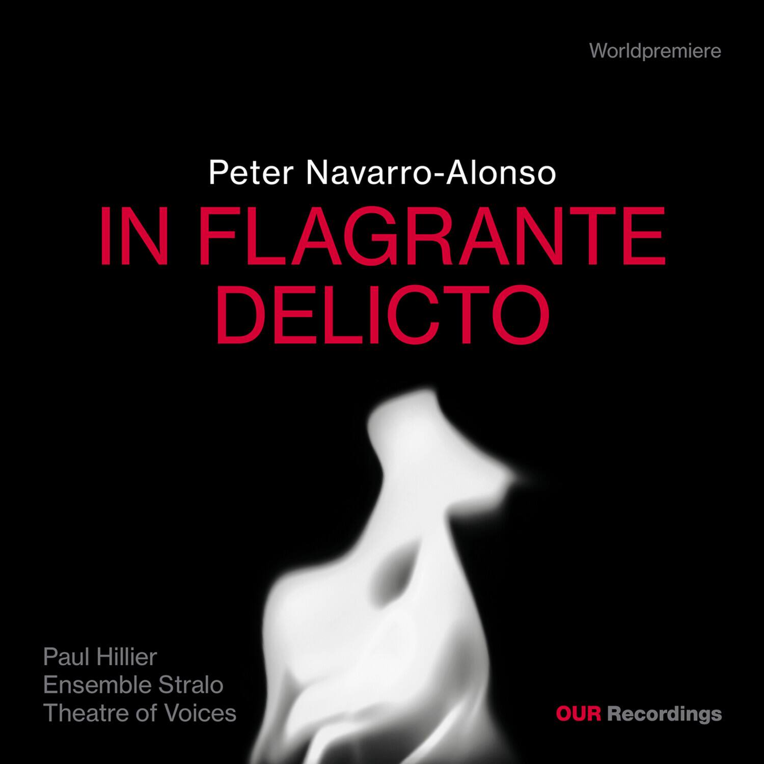 World premiere  
Peter Navarro-Alonso  
IN FLAGRANTE DELICTO  
Paul Hillier  
Ensemble Stralo  
Theatre of Voices  
OUR Recordings