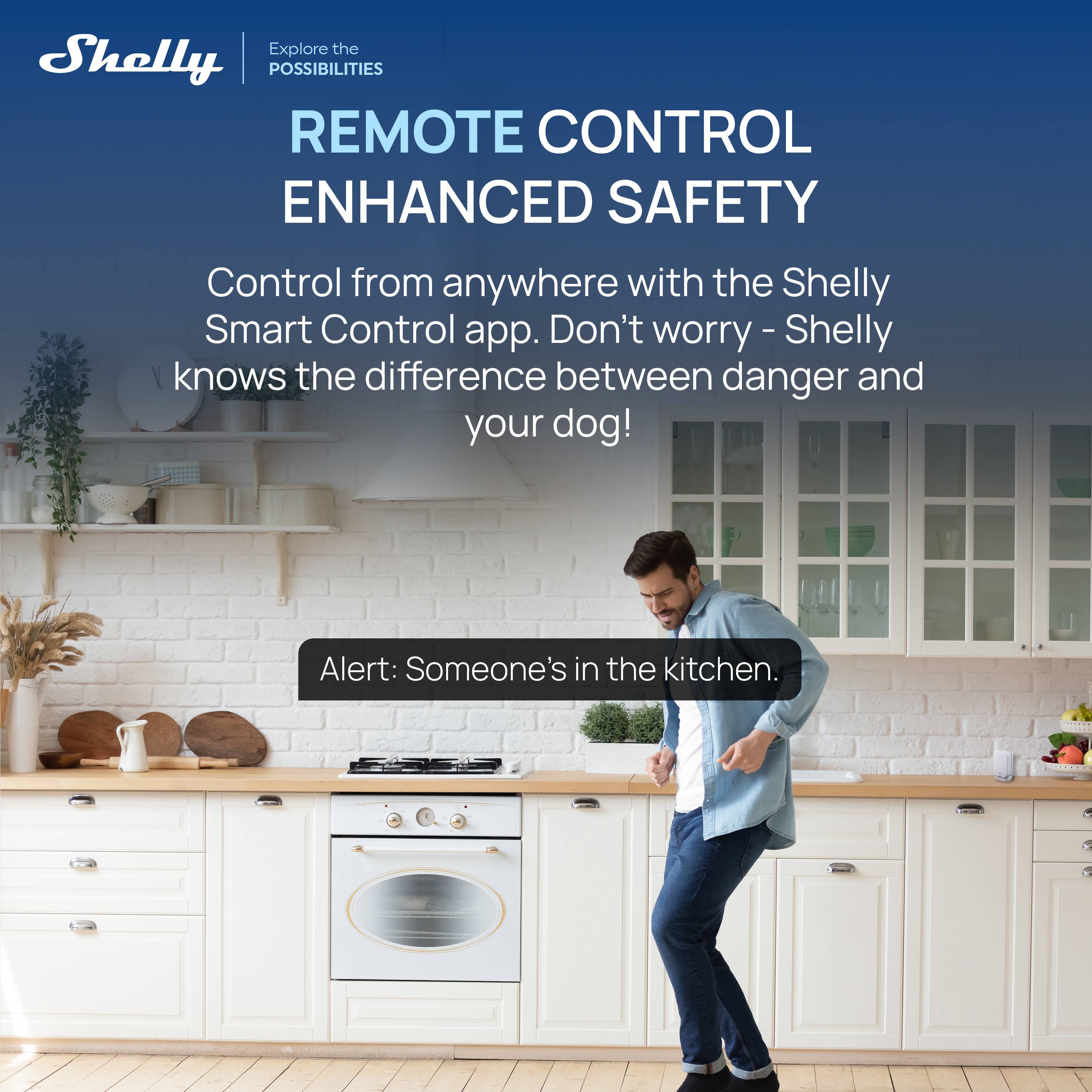 Shelly  
Explore the POSSIBILITIES  

REMOTE CONTROL  
ENHANCED SAFETY  

Control from anywhere with the Shelly Smart Control app. Don't worry - Shelly knows the difference between danger and your dog!  

Alert: Someone's in the kitchen.