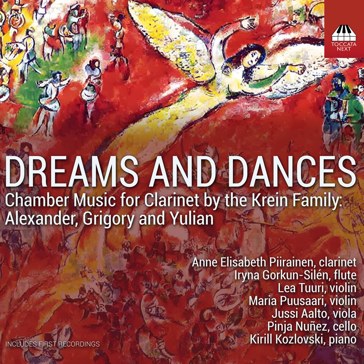 DREAMS AND DANCES  
Chamber Music for Clarinet by the Krein Family: Alexander, Grigory and Yulian  

INCLUDES FIRST RECORDINGS  

Anne Elisabeth Piirainen, clarinet  
Iryna Gorkun-Silén, flute  
Lea Tuuri, violin  
Maria Puusaari, violin  
Jussi Aalto, viola  
Pinja Núez, cello  
Kirill Kozlovski, piano  

TOCCATA NEXT