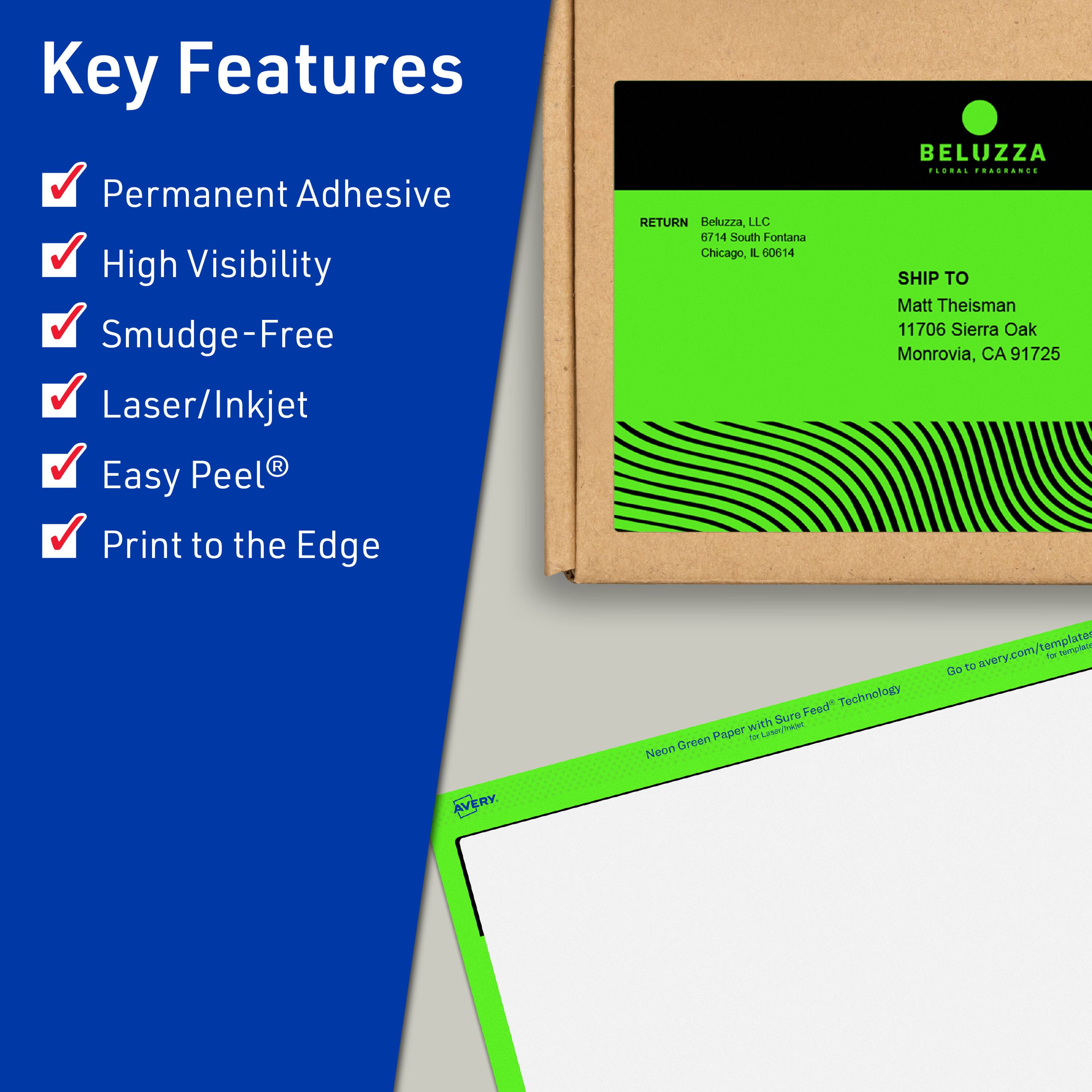Key Features  
- Permanent Adhesive  
- High Visibility  
- Smudge-Free  
- Laser/Inkjet  
- Easy Peel®  
- Print to the Edge  

RETURN  
Beluzza, LLC  
6714 South Fontana  
Chicago, IL 60614  

SHIP TO  
Matt Theisman  
11706 Sierra Oak  
Monrovia, CA 91725  

Neon Green Paper with Sura Feed® Technology  
Go to avery.com/templates for templates  

BELUZZA  
FLORAL PHARMACE