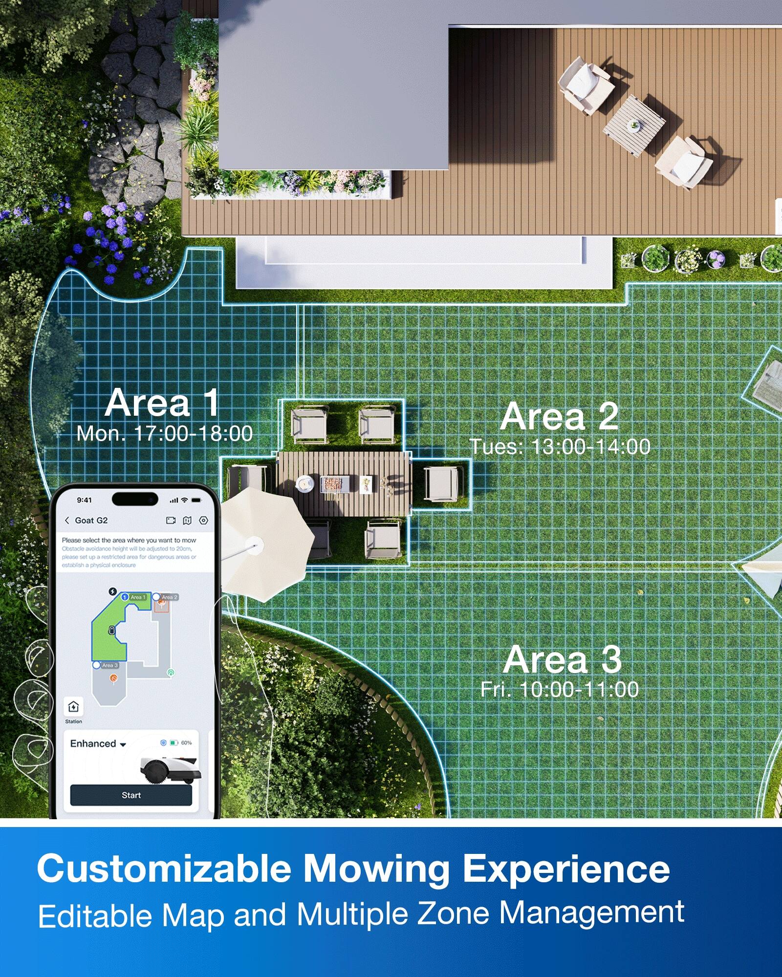 Area 1: Mon. 17:00-18:00  
Area 2: Tues. 13:00-14:00  
Area 3: Fri. 10:00-11:00  

Customizable Mowing Experience  
Editable Map and Multiple Zone Management