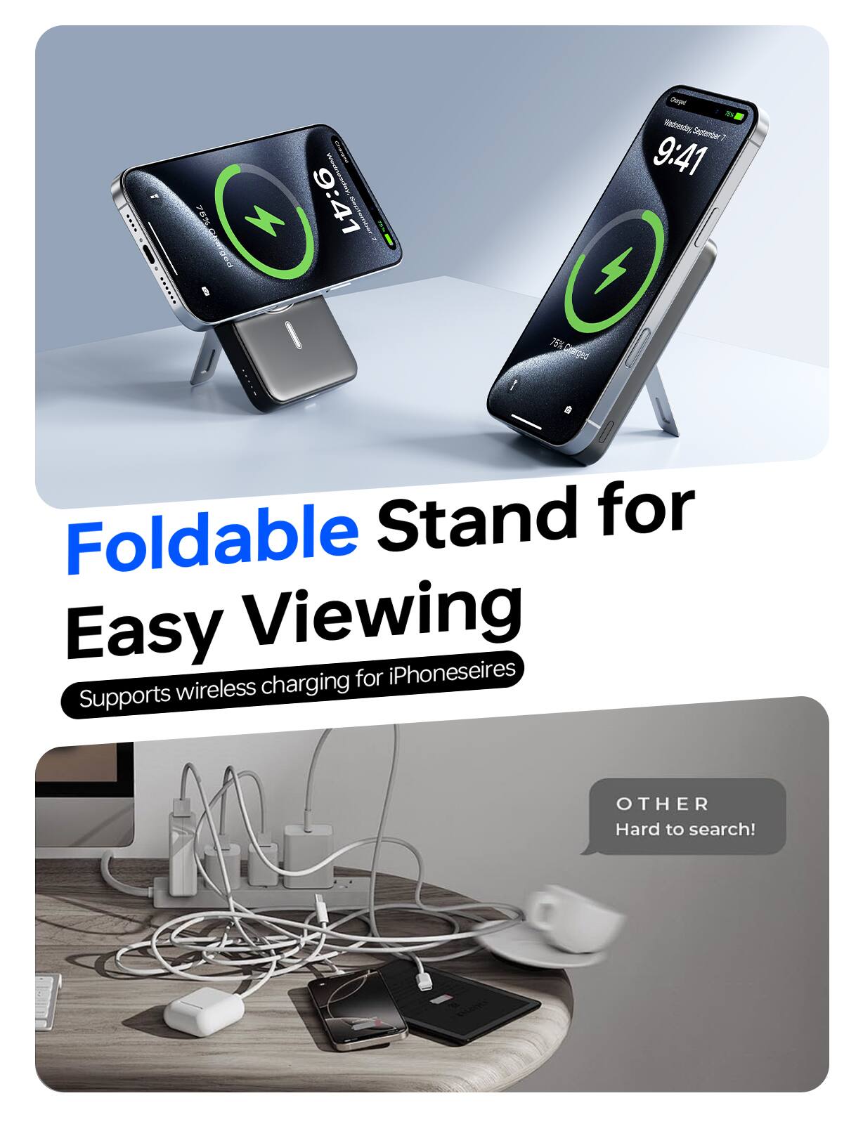 Foldable Stand for Easy Viewing  
Supports wireless charging for iPhone series  

OTHER  
Hard to search!