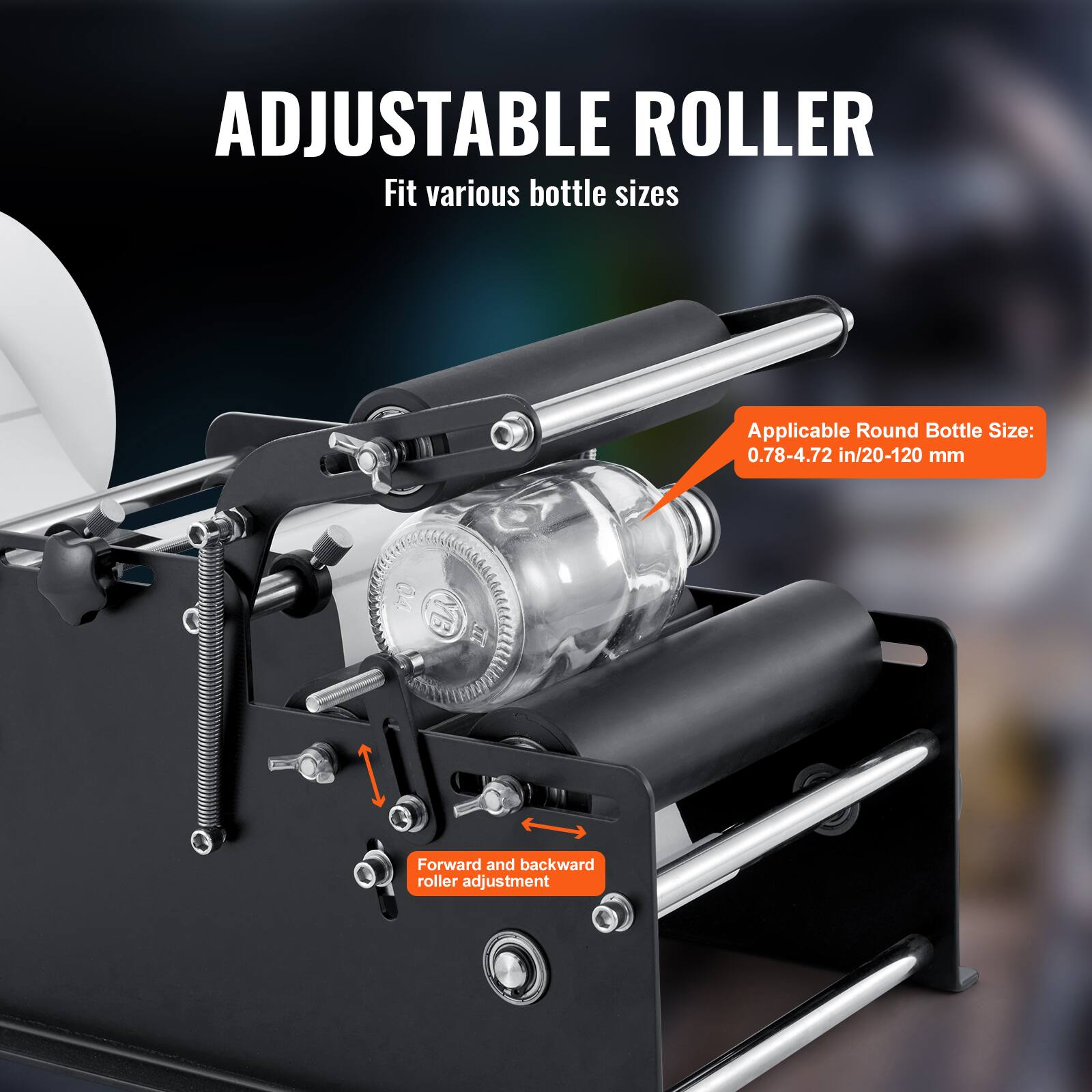 ADJUSTABLE ROLLER  
Fit various bottle sizes  

Applicable Round Bottle Size:  
0.78-4.72 in/20-120 mm  

Forward and backward roller adjustment