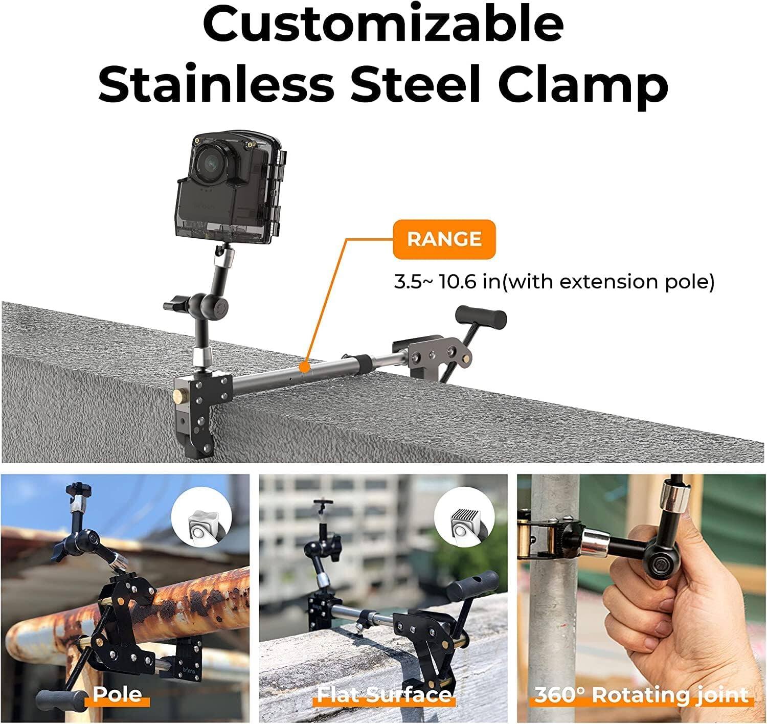 Customizable Stainless Steel Clamp
RANGE 3.5~ 10.6 in (with extension pole)
Pole
Flat Surface
360° Rotating joint
