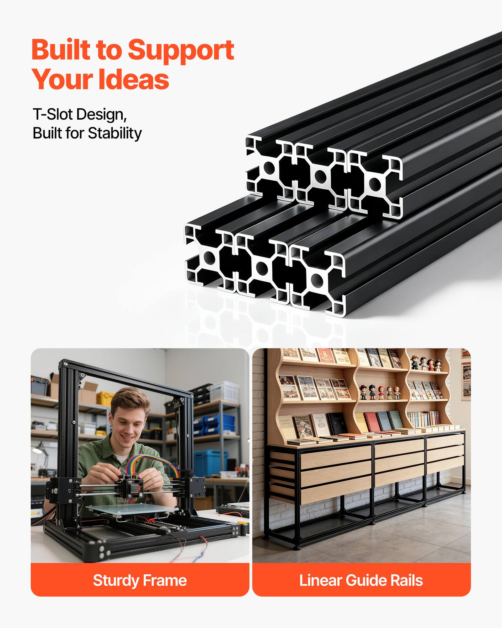 Built to Support Your Ideas  
T-Slot Design, Built for Stability  

Sturdy Frame  
Linear Guide Rails