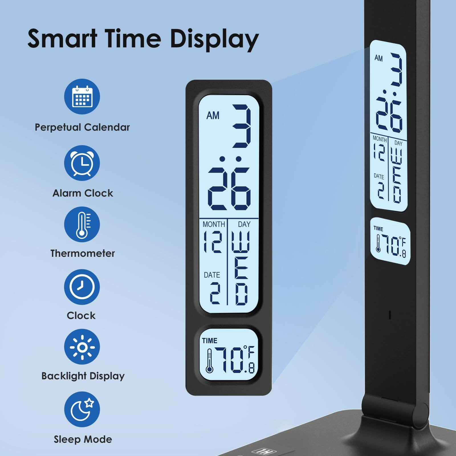 Smart Time Display  
- Perpetual Calendar  
- Alarm Clock  
- Thermometer  
- Clock  
- Backlight Display  
- Sleep Mode  

AM  
3:26  

MONTH DAY  
12 26  

DATE  
20  

TIME  
70.8°F  

AM  
3:26  

MONTH DAY  
12 26  

DATE  
20  

TIME  
70.8°F