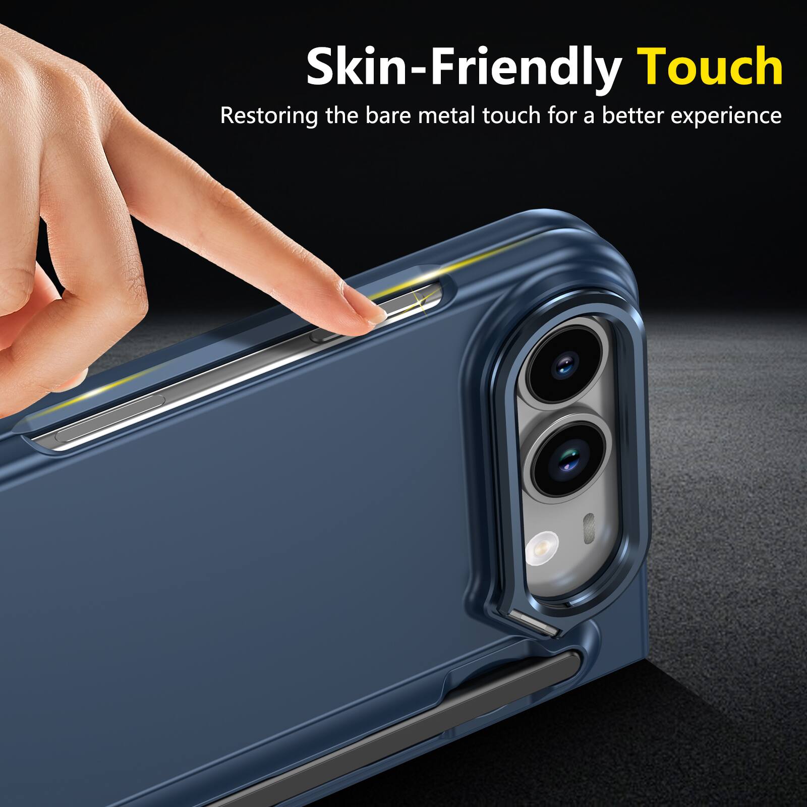 Skin-Friendly Touch  
Restoring the bare metal touch for a better experience