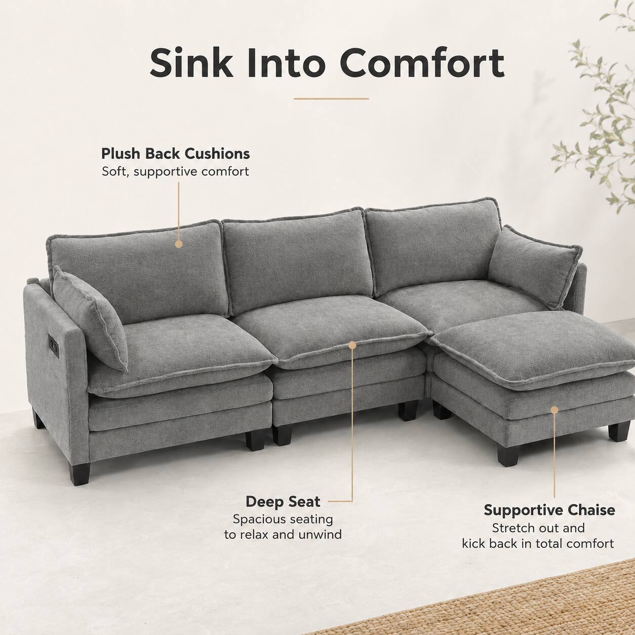 Sink Into Comfort

Plush Back Cushions
Soft, supportive comfort

Deep Seat
Spacious seating to relax and unwind

Supportive Chaise
Stretch out and kick back in total comfort