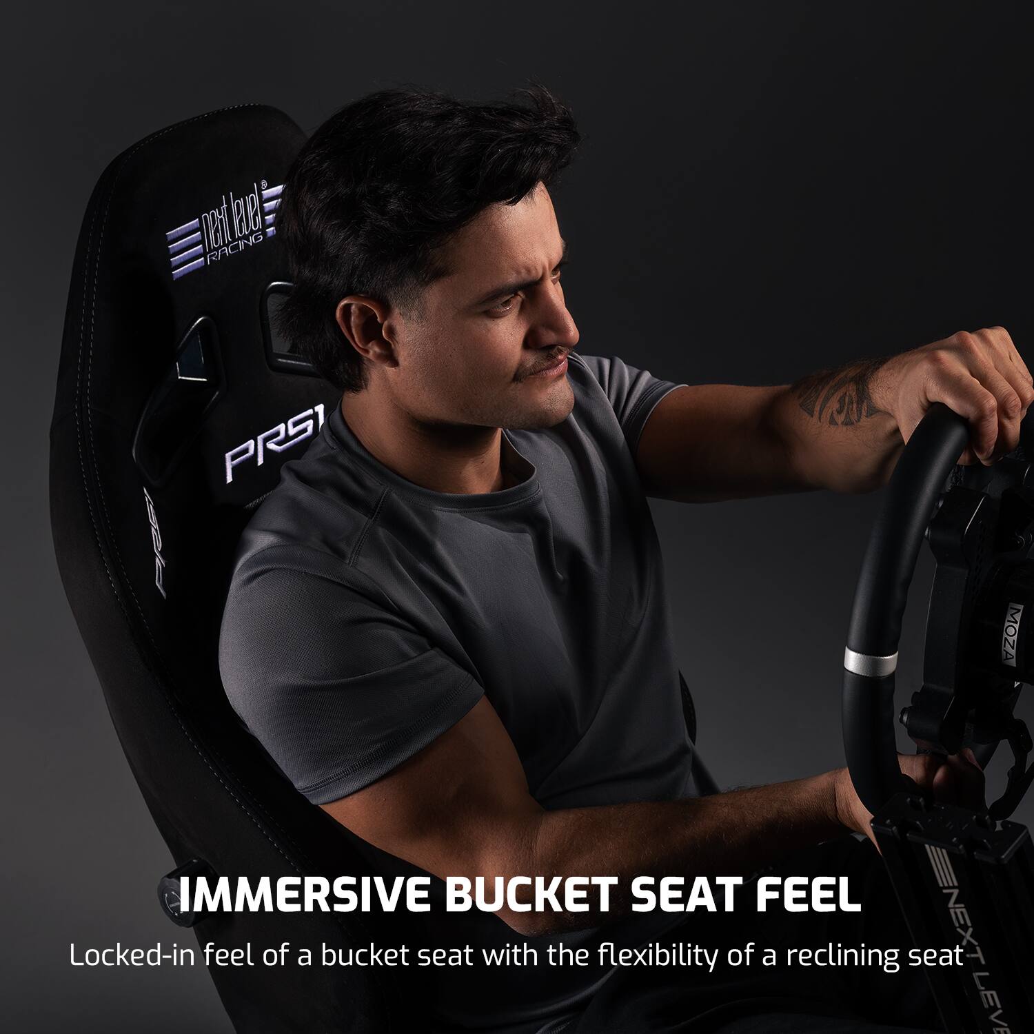 Pete Leuel Racing PRS1 MOZA Immersive Bucket Seat Feel  
Locked-in feel of a bucket seat with the flexibility of a reclining seat  
Next Level