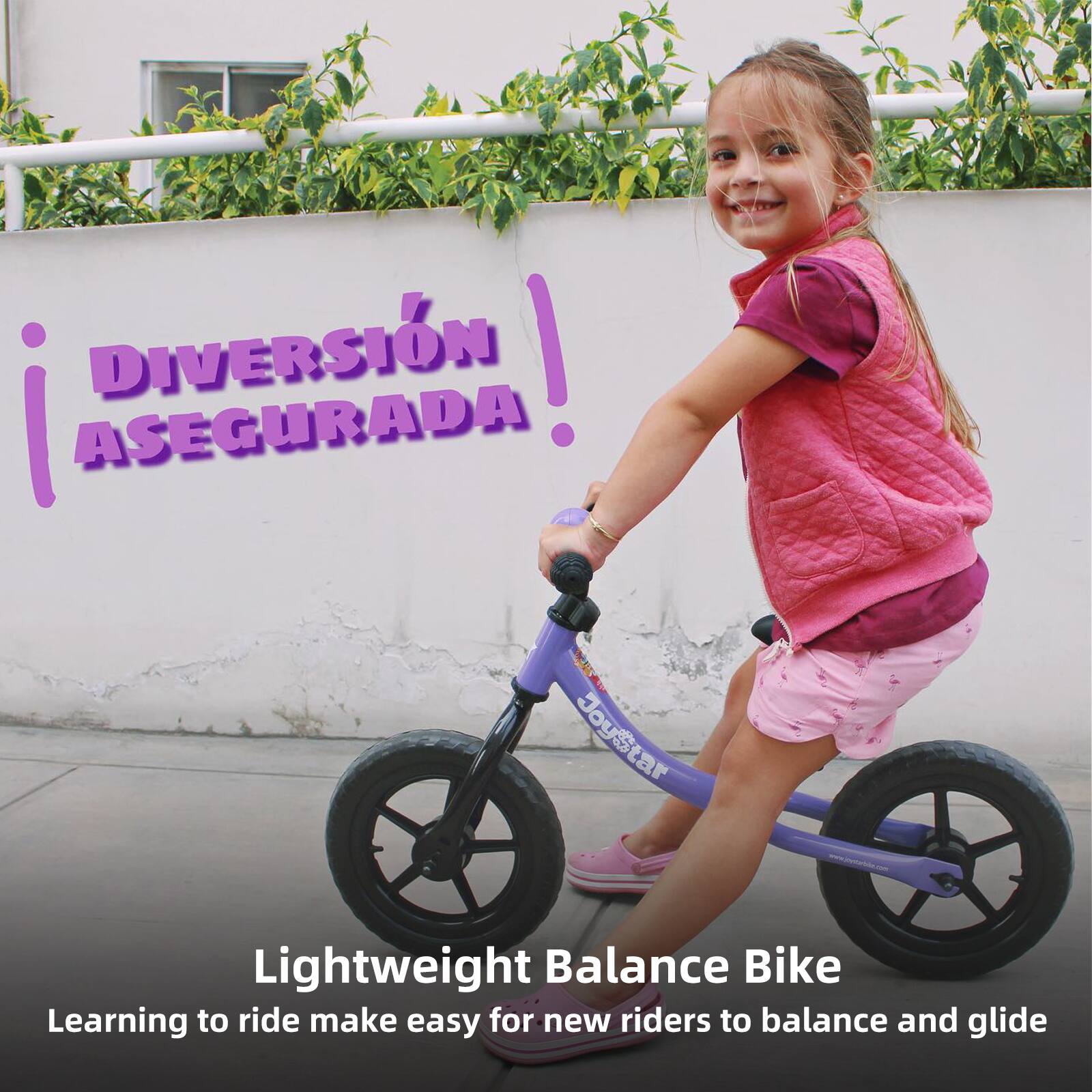 Diversión ¡Asegurada!

Lightweight Balance Bike  
Learning to ride makes easy for new riders to balance and glide
