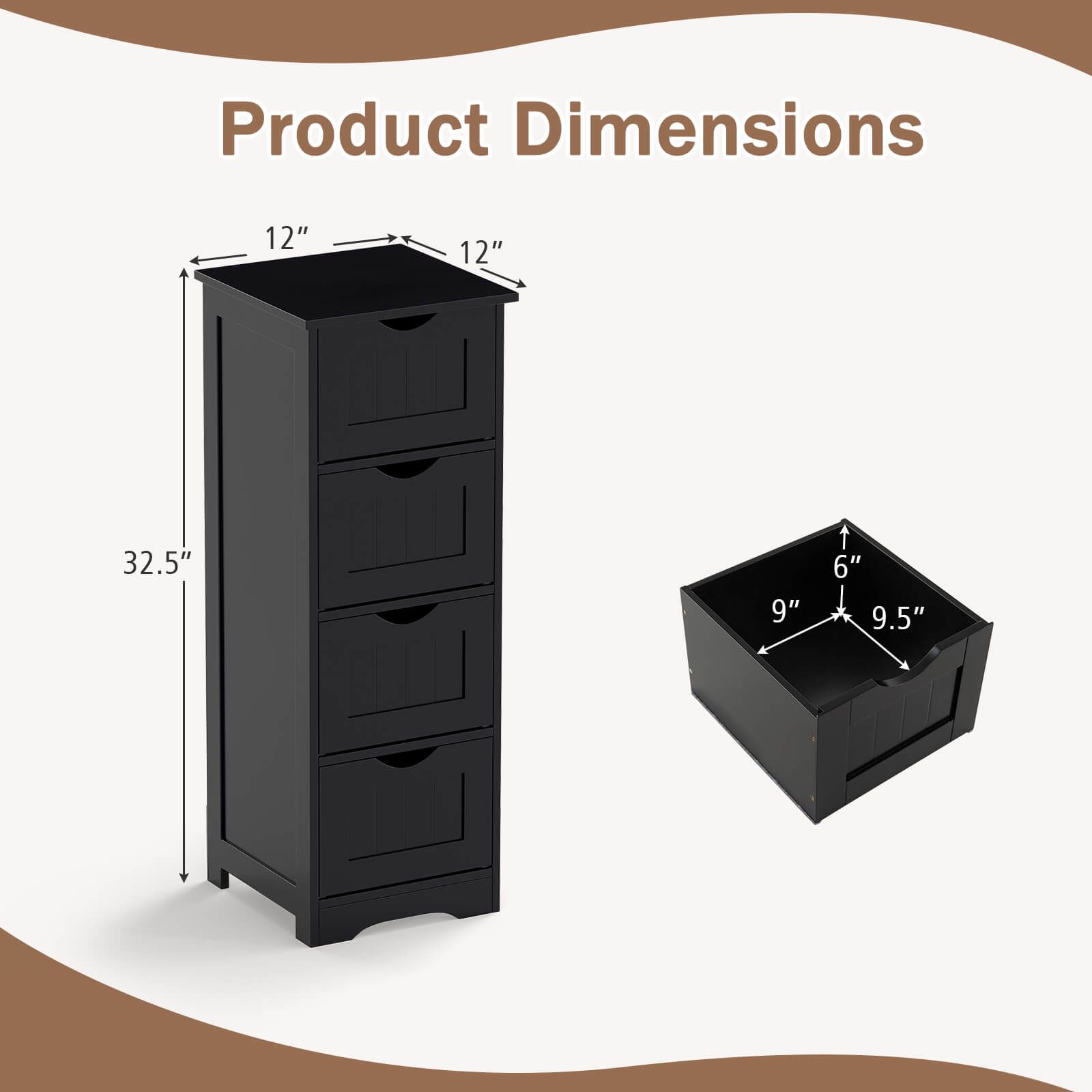 Product Dimensions

- Height: 32.5"
- Width: 12"
- Depth: 12"

Drawer Dimensions

- Width: 9"
- Depth: 9.5"
- Height: 6"