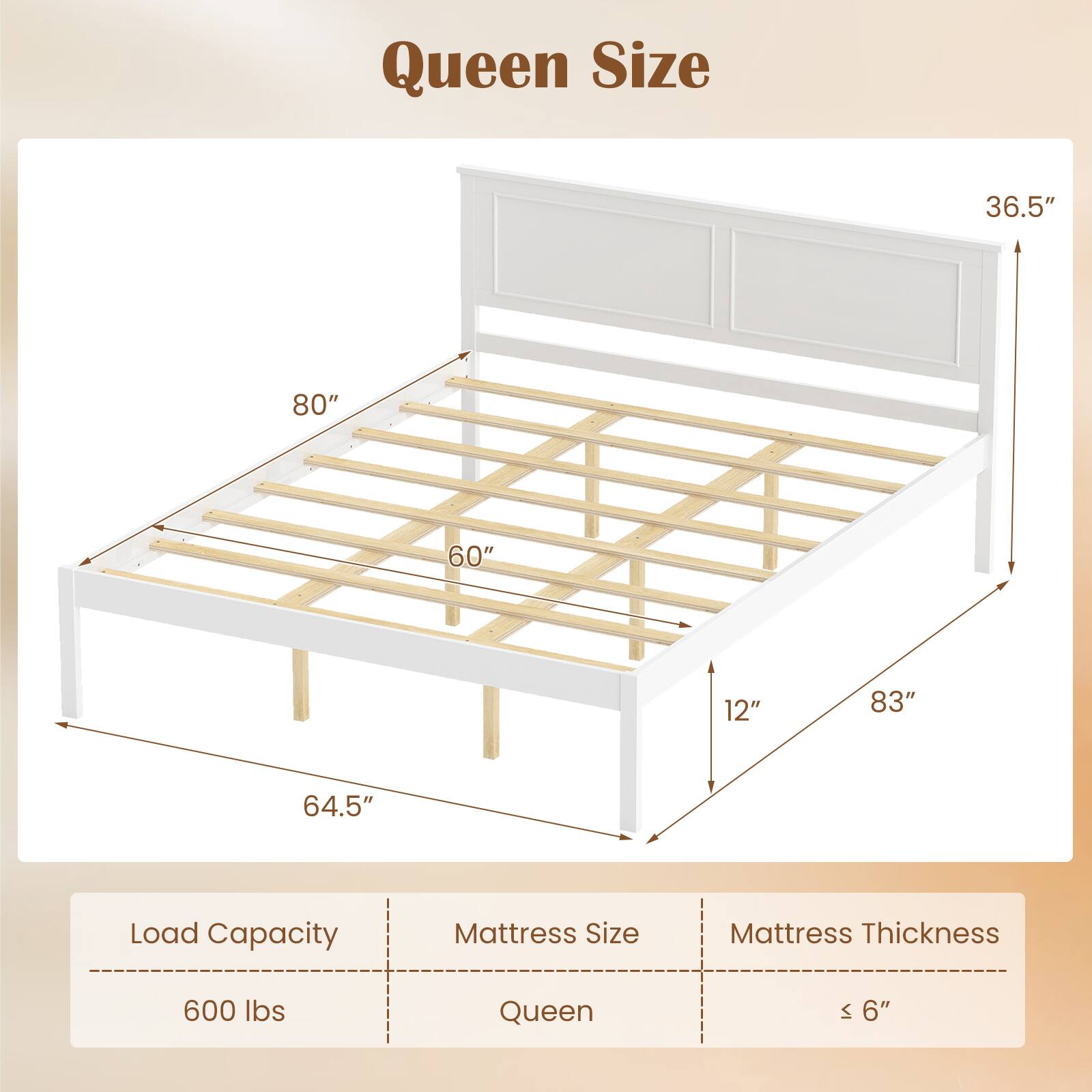Queen Size

- Load Capacity: 600 lbs
- Mattress Size: Queen
- Mattress Thickness: ≤ 6"

Dimensions:
- Width: 60"
- Length: 80"
- Height: 36.5"
- Depth: 64.5"
- Overall Length: 83"
- Overall Width: 64.5"
- Height from Floor: 12"
