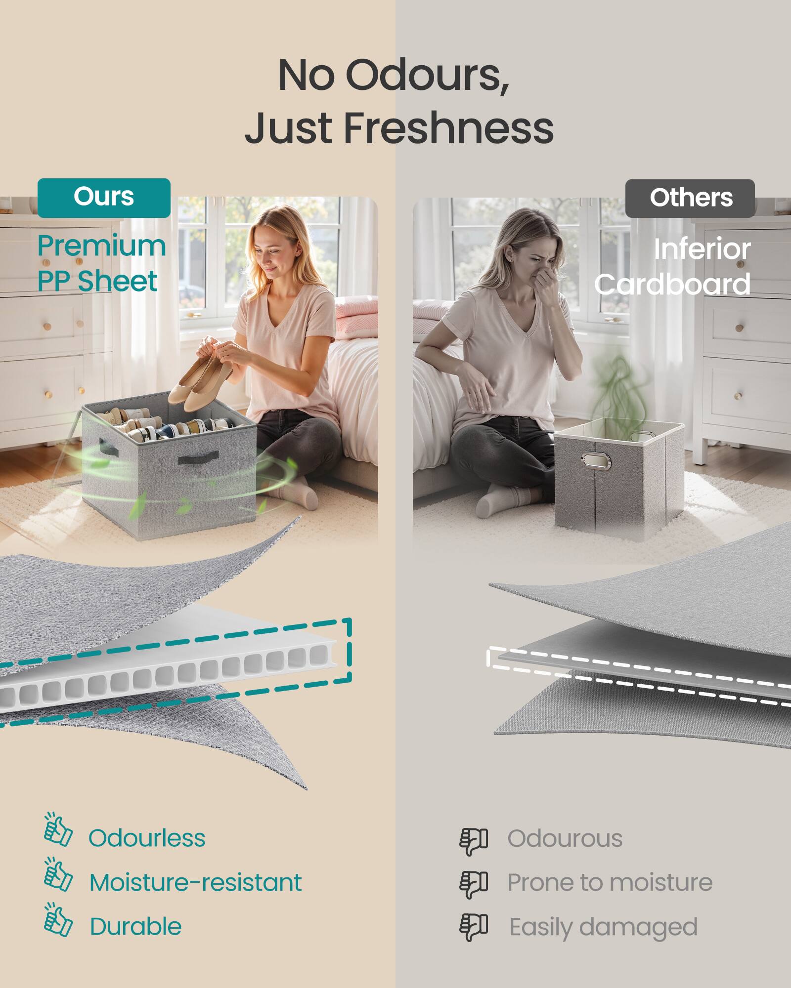 No Odours, Just Freshness

Ours
Premium PP Sheet
Odourless
Moisture-resistant
Durable

Others
Inferior Cardboard
Odourous
Prone to moisture
Easily damaged
