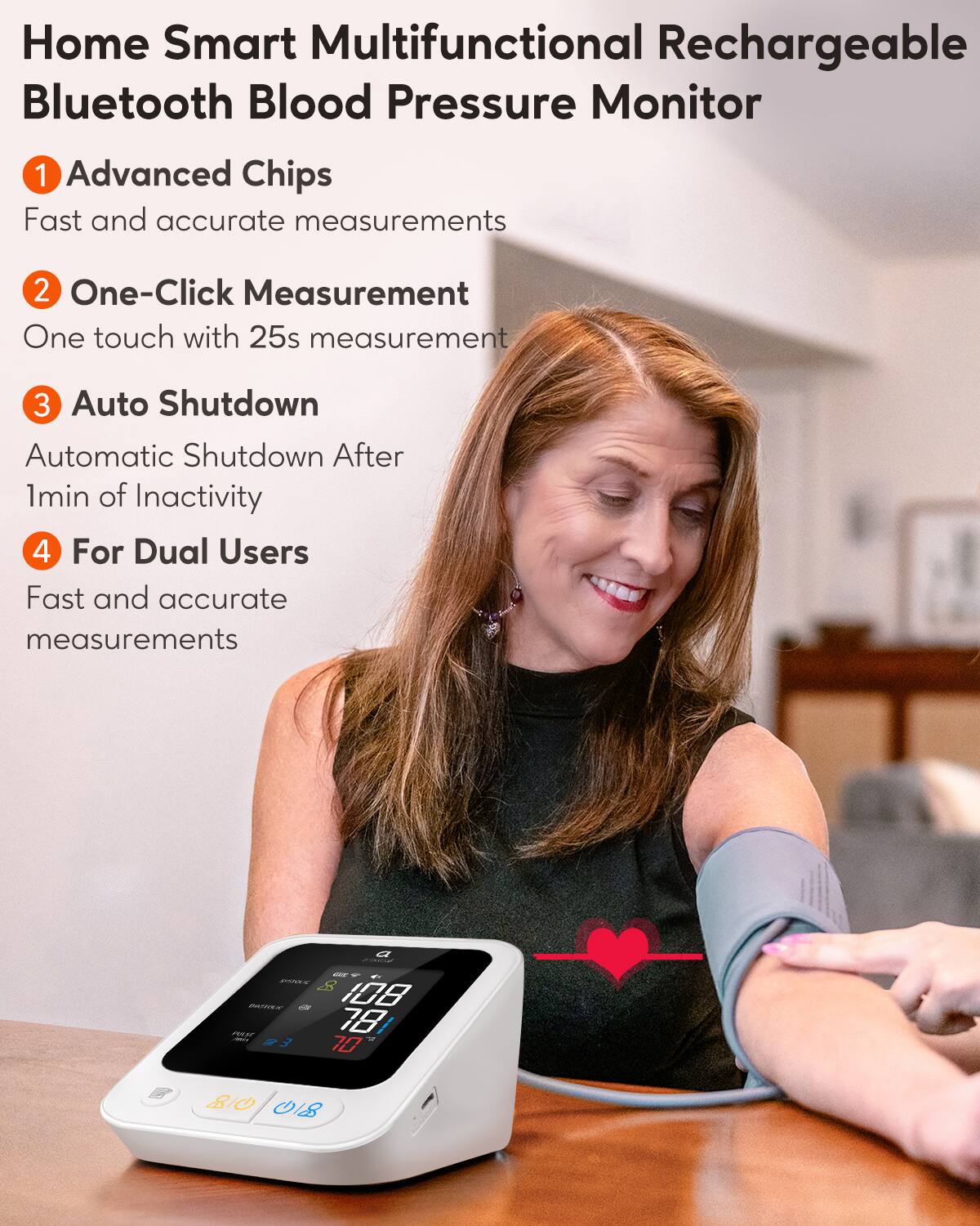 Home Smart Multifunctional Rechargeable Bluetooth Blood Pressure Monitor

1. Advanced Chips  
   Fast and accurate measurements

2. One-Click Measurement  
   One touch with 25s measurement

3. Auto Shutdown  
   Automatic Shutdown After 1min of Inactivity

4. For Dual Users  
   Fast and accurate measurements