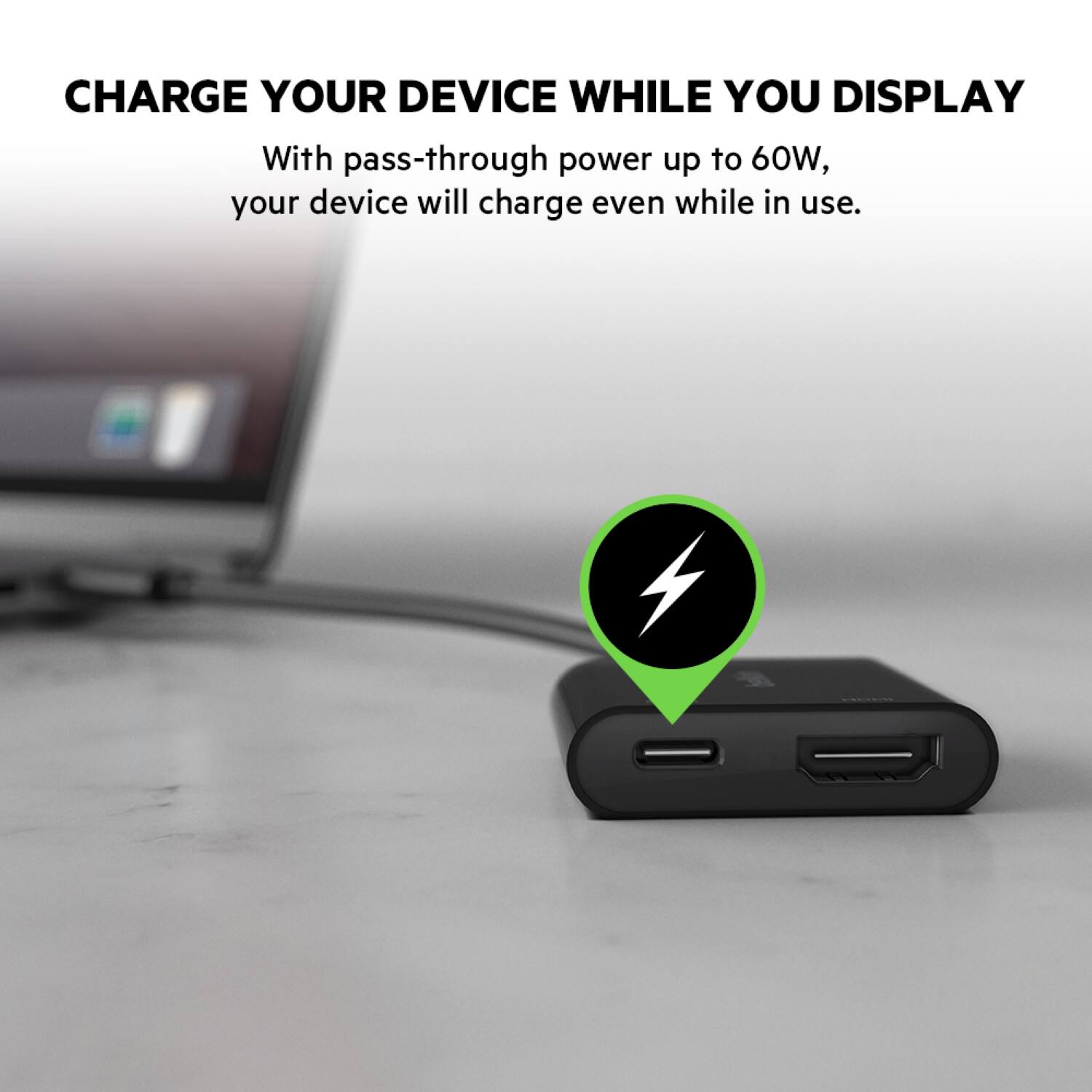Charge your device while you display it. With pass-through power up to 60W, your device will charge even while in use.