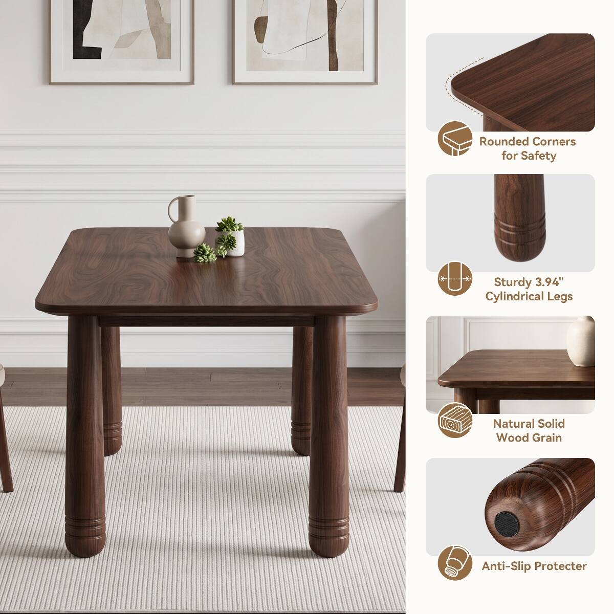 Rounded Corners for Safety  
Sturdy 3.94" Cylindrical Legs  
Natural Solid Wood Grain  
Anti-Slip Protector