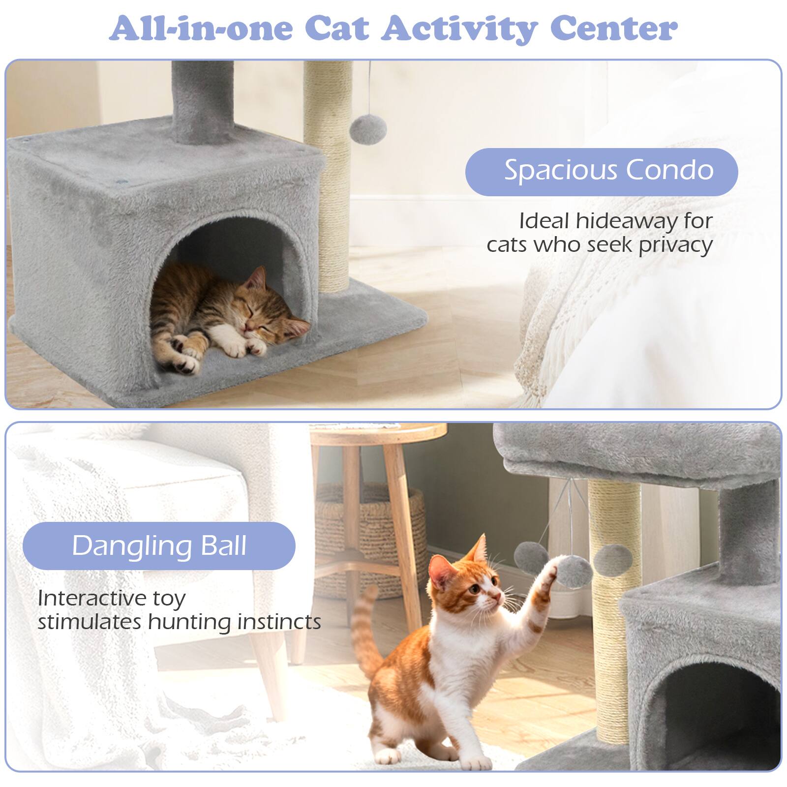 All-in-one Cat Activity Center

Spacious Condo
Ideal hideaway for cats who seek privacy

Dangling Ball
Interactive toy stimulates hunting instincts