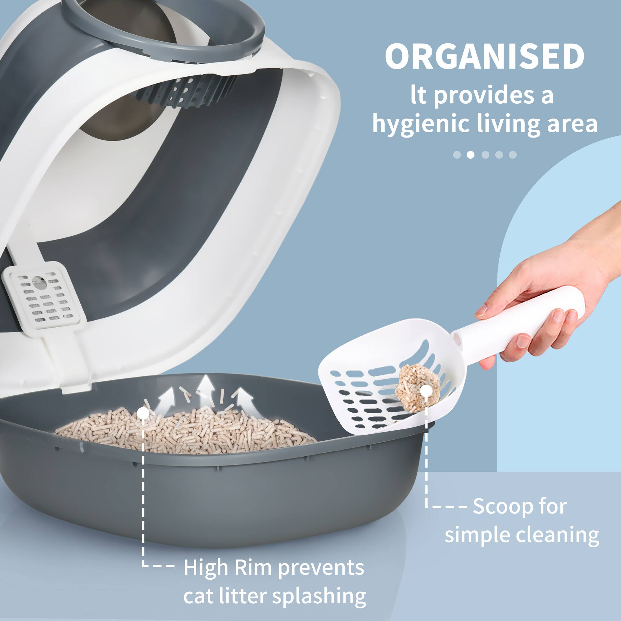 ORGANISED  
It provides a hygienic living area  

High Rim prevents cat litter splashing  

Scoop for simple cleaning