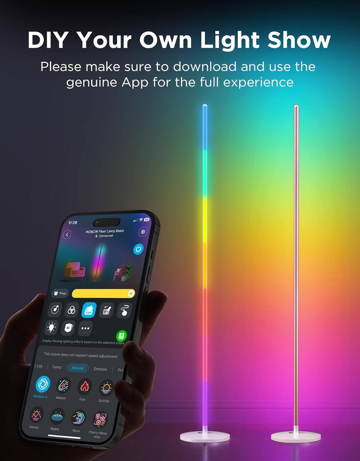 DIY Your Own Light Show

Please make sure to download and use the genuine App for the full experience

1:2 RCICW Floor Lamp Basic & Connected

Display floating lighting effects based on the selected scene

This scene does not support speed adjustment

Life Funny Natural Emotion

Rainbow-A Meteor Fire Sunrise Sunset Ripple Wave Cherry blossom
