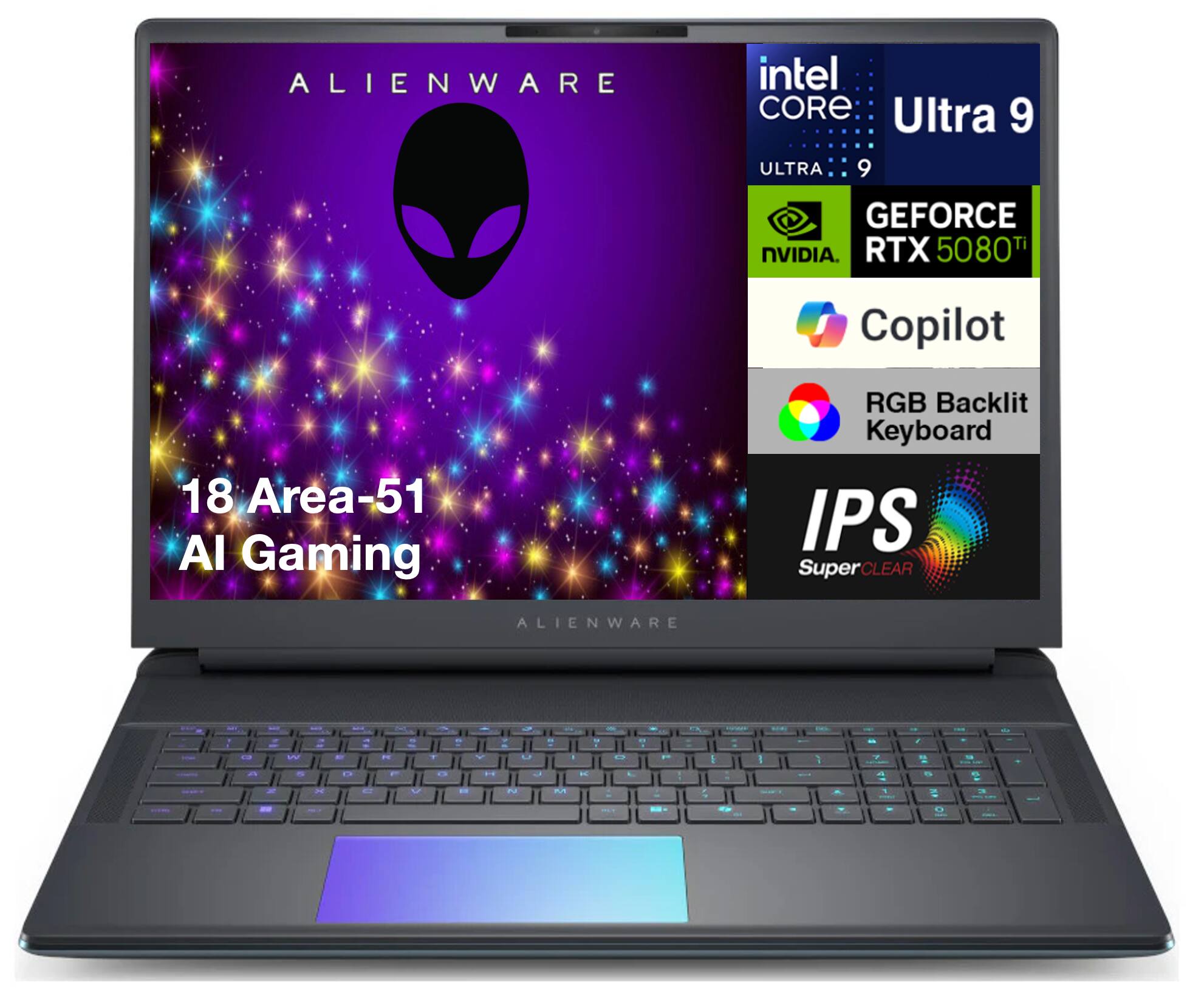 ALIENWARE  
intel CORE Ultra 9  
ULTRA 9  
GEFORCE RTX 5080 Ti NVIDIA  
Copilot  
18 Area-51 AI Gaming  
RGB Backlit Keyboard  
IPS SuperCLEAR